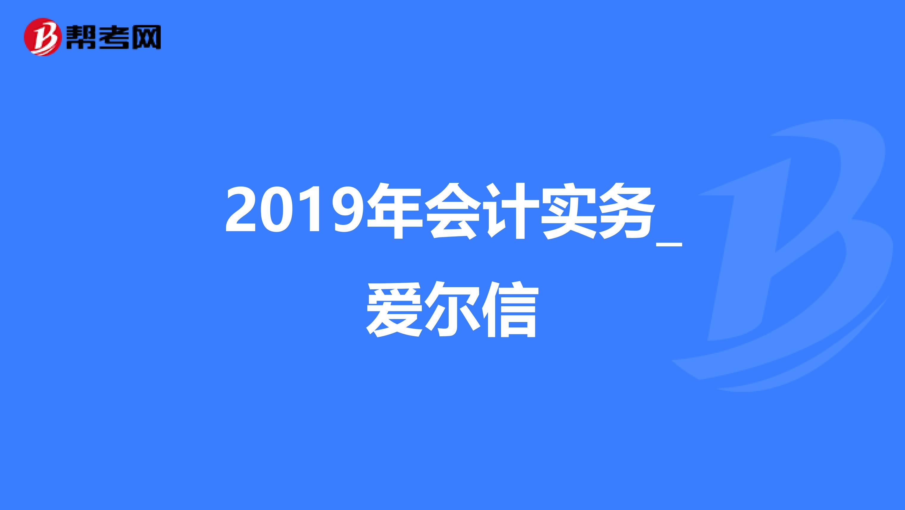 2019年会计实务_爱尔信