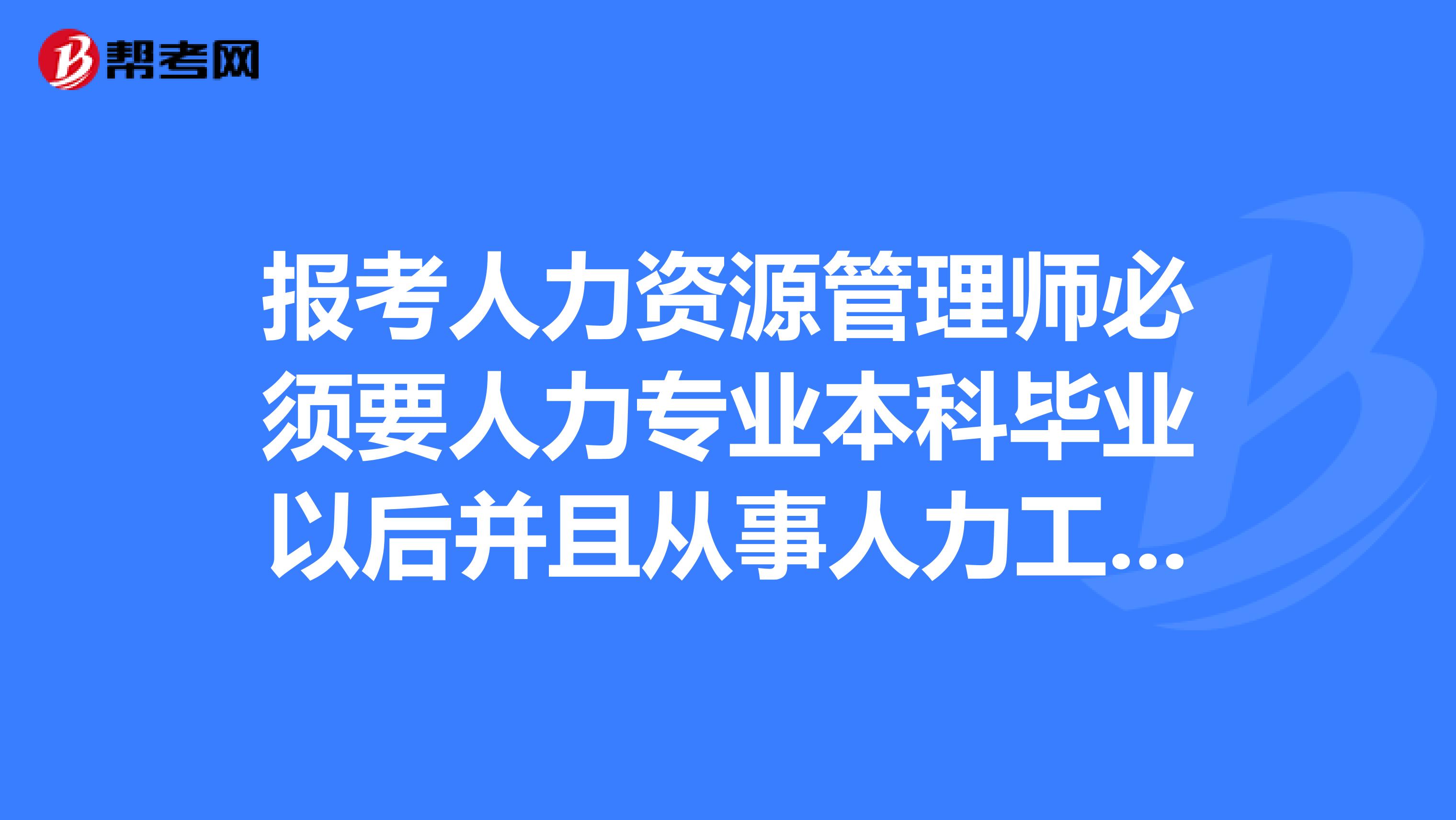 报考人力资源管理师必须要人力专业本科毕业以后并且从事人力工作以后才可以报考吗?