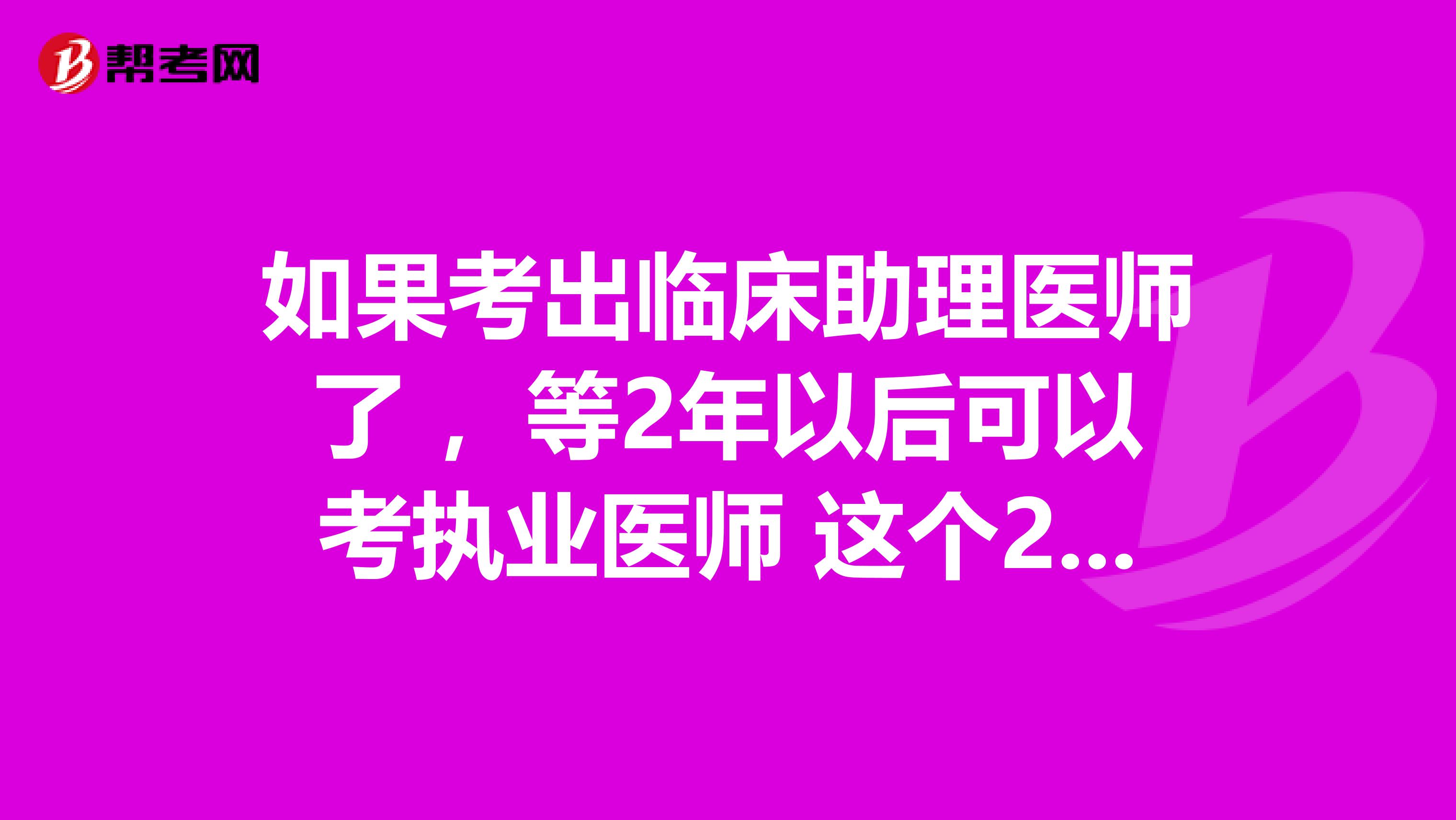 如果考出临床助理医师了 ，等2年以后可以考执业医师 这个2年 是从助理注册的时间开始算吗 ？还是拿到证的时间的？