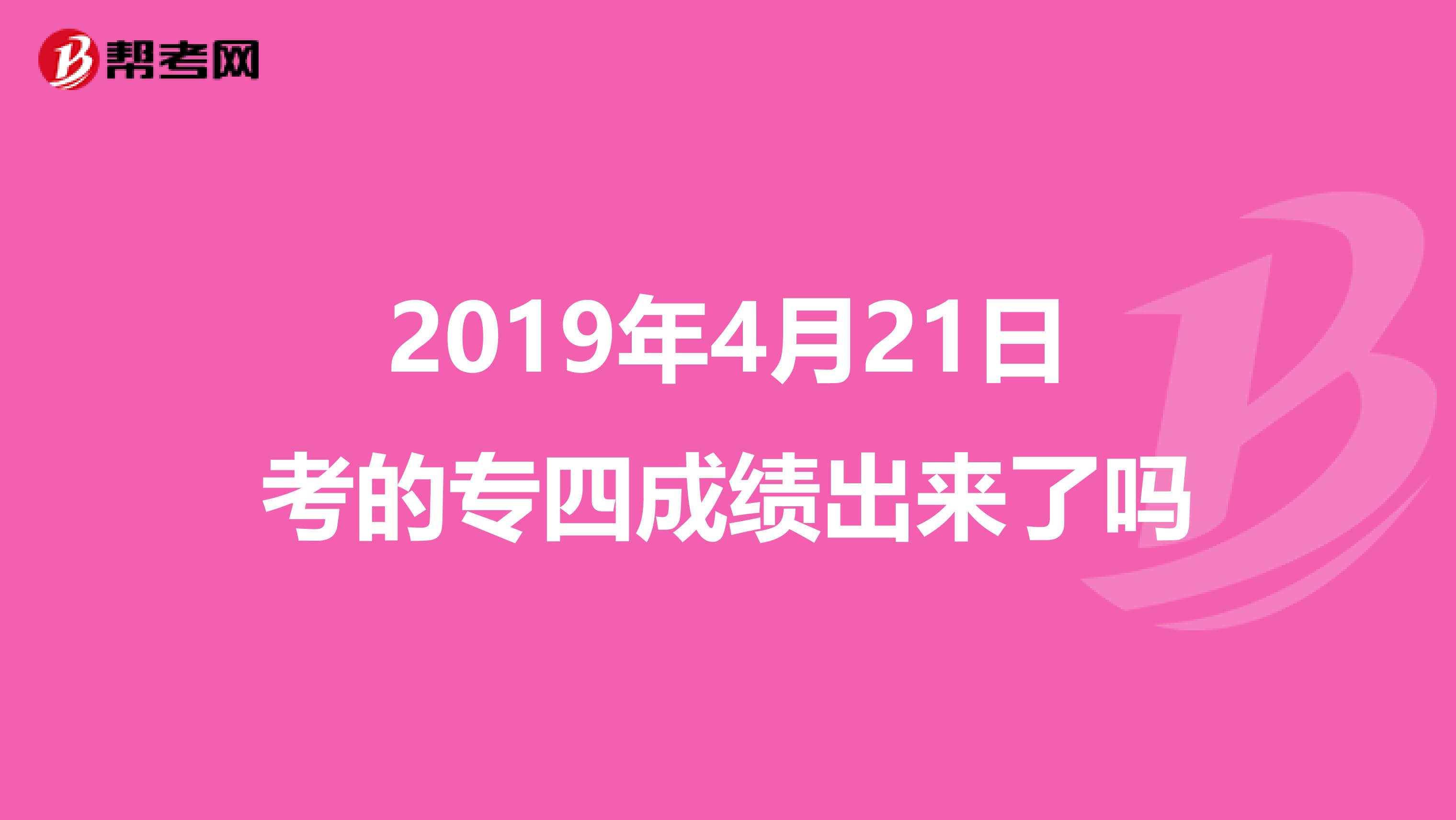 2019年4月21日考的专四成绩出来了吗