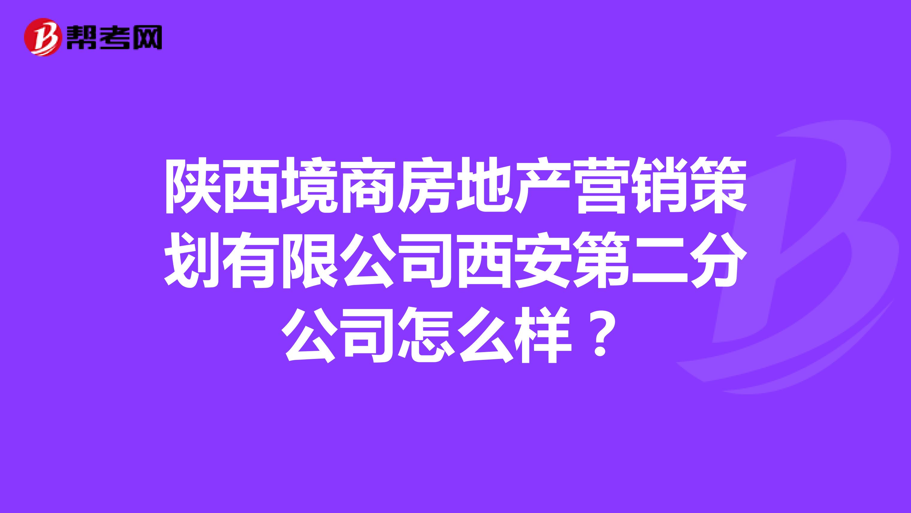 陕西境商房地产营销策划有限公司西安第二分公司怎么样？