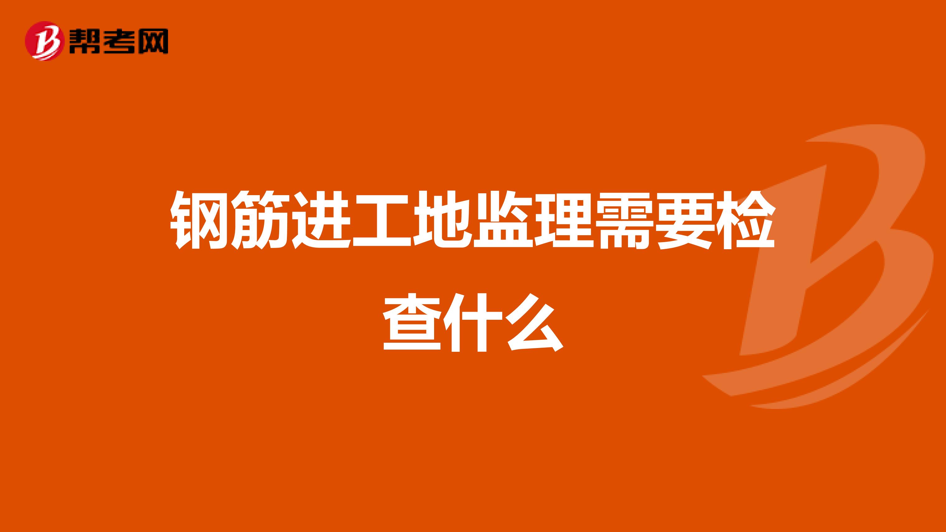 钢筋进工地监理需要检查什么