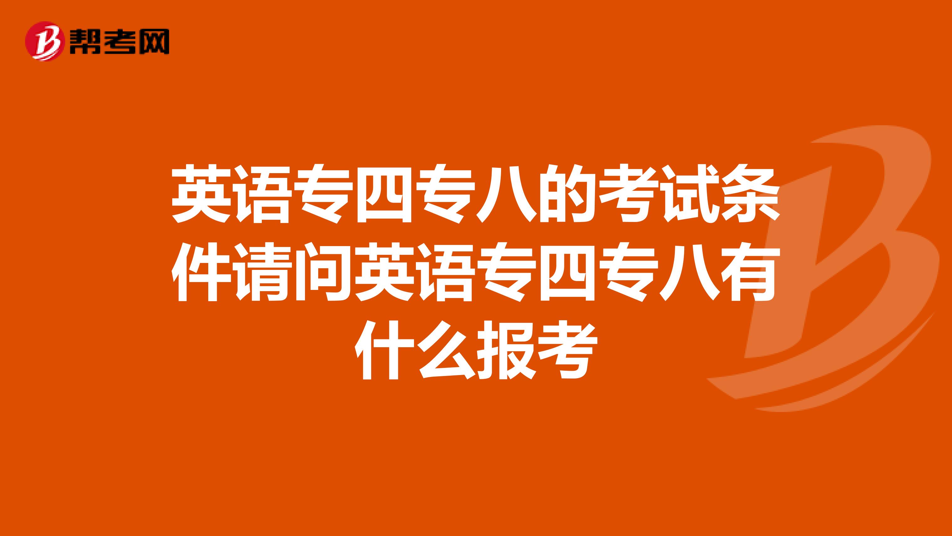 英语专四专八的考试条件请问英语专四专八有什么报考