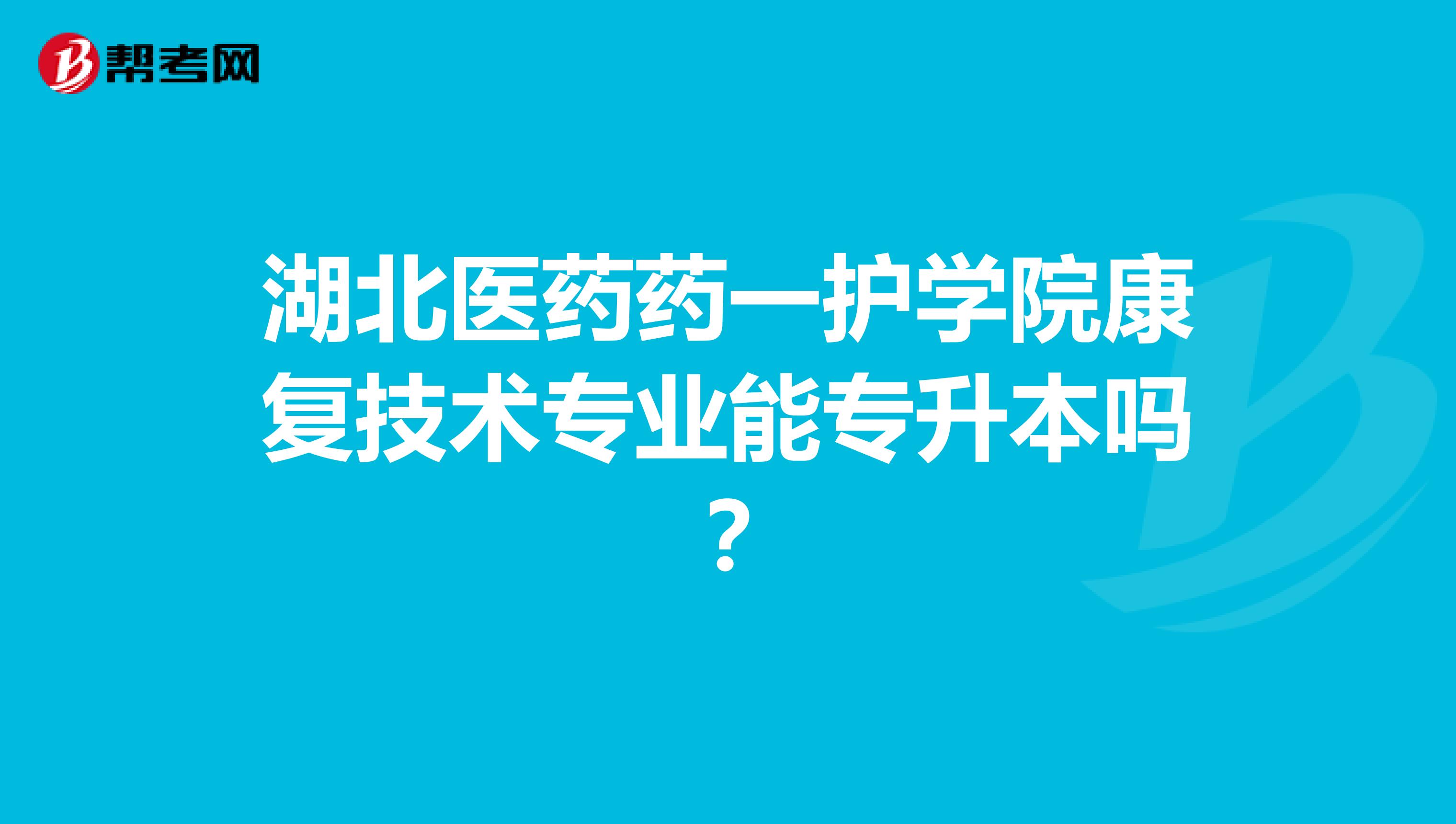 湖北医药药一护学院康复技术专业能专升本吗？