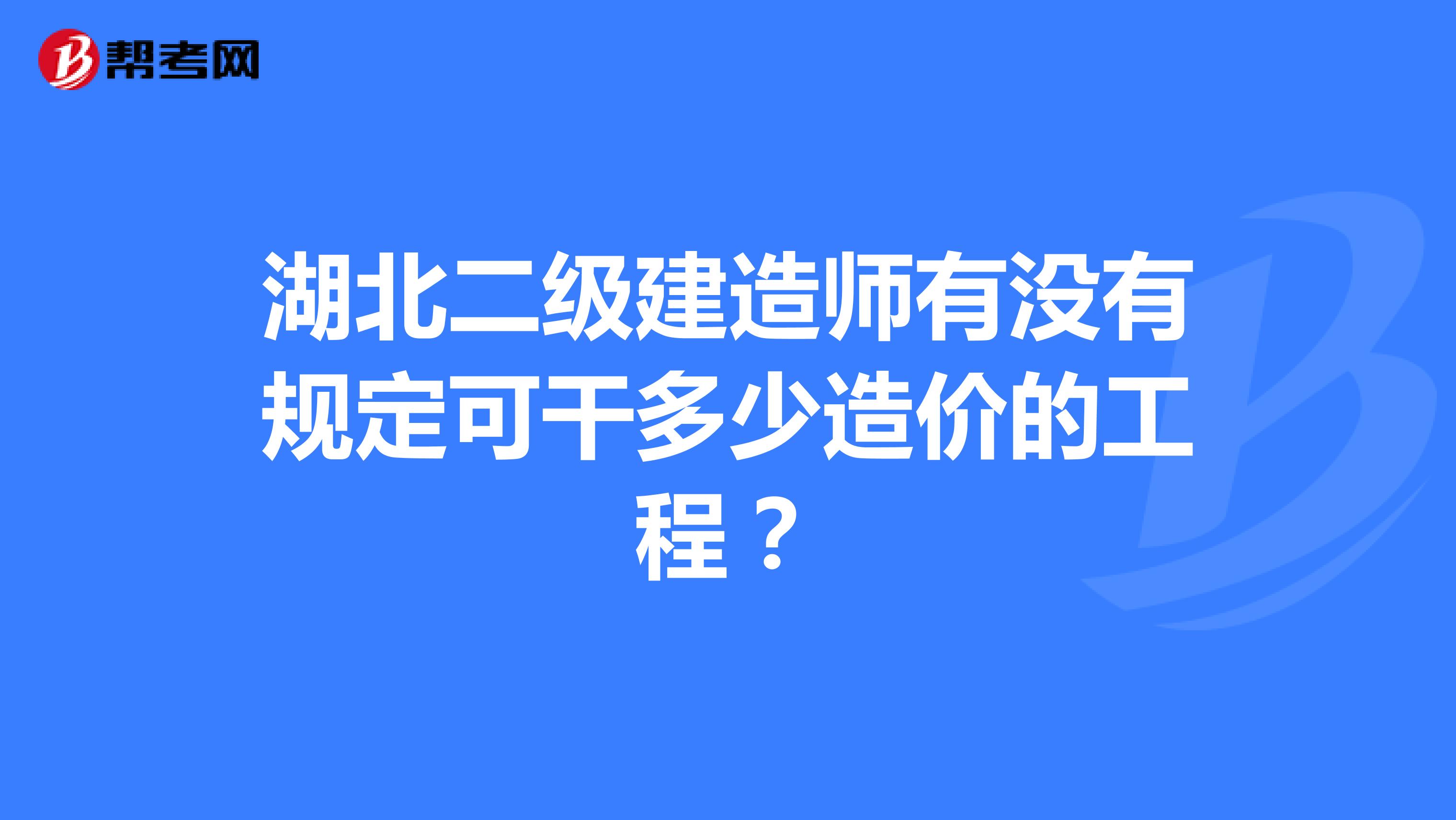 湖北二级建造师有没有规定可干多少造价的工程?