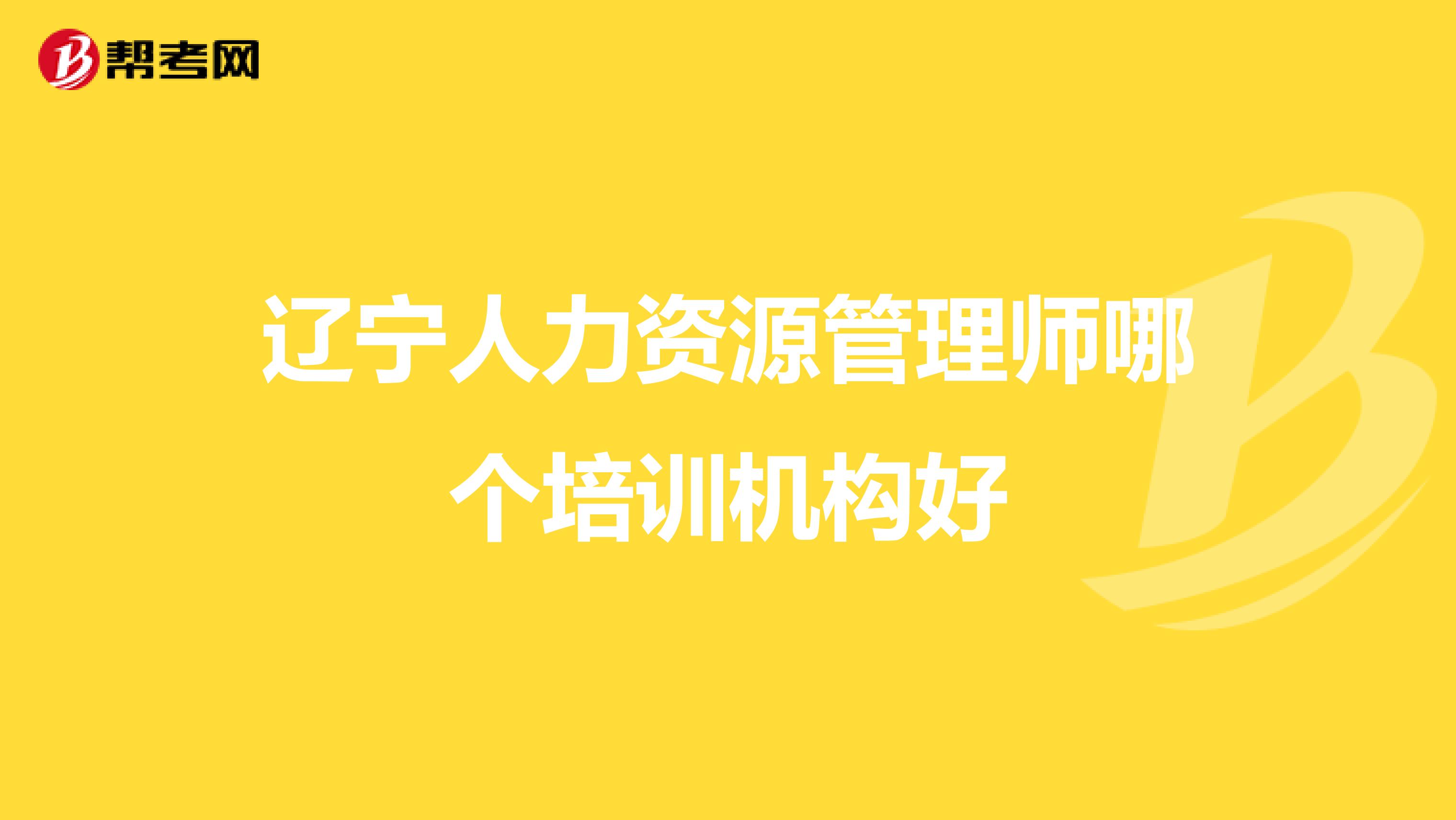 辽宁人力资源管理师哪个培训机构好