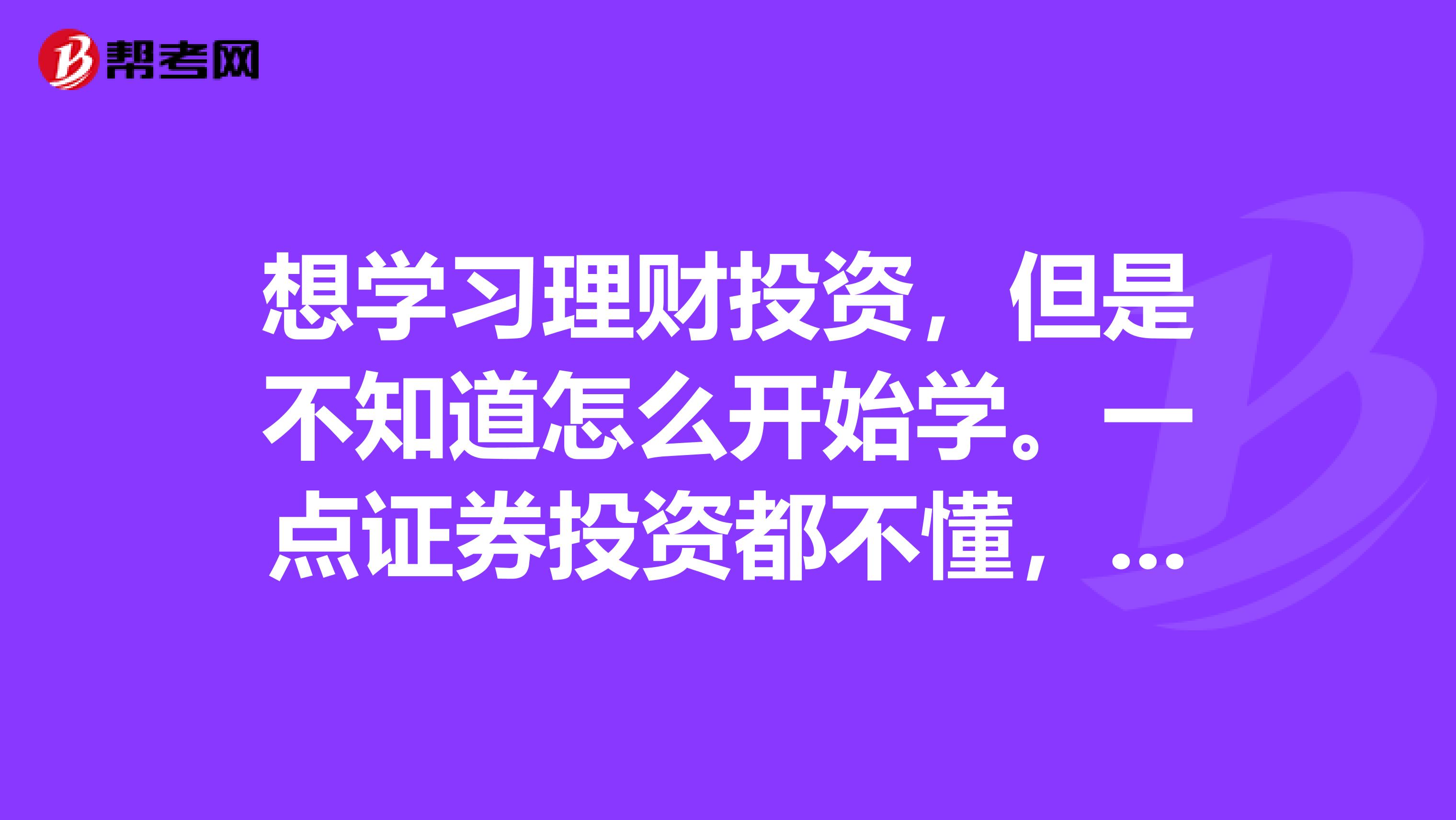 想学习理财投资,但是不知道怎么开始学。一点证券投资都不懂,该怎么学由浅到深的给个大致的方向