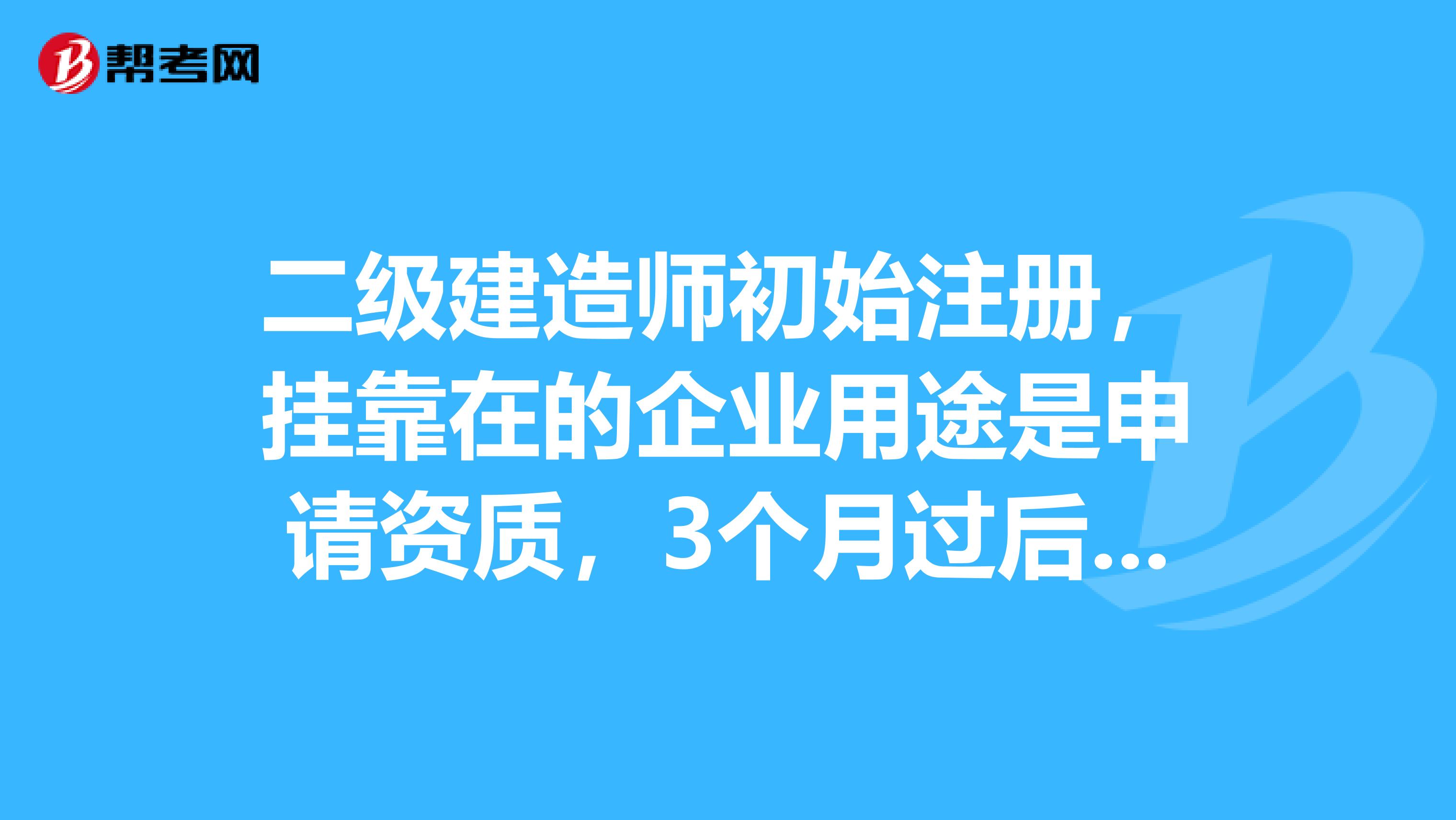 二級建造師初始注冊，兼職在的企業用途是申請資質，3個月過后企業資質成功申請，但我的證卻還沒注冊下來？