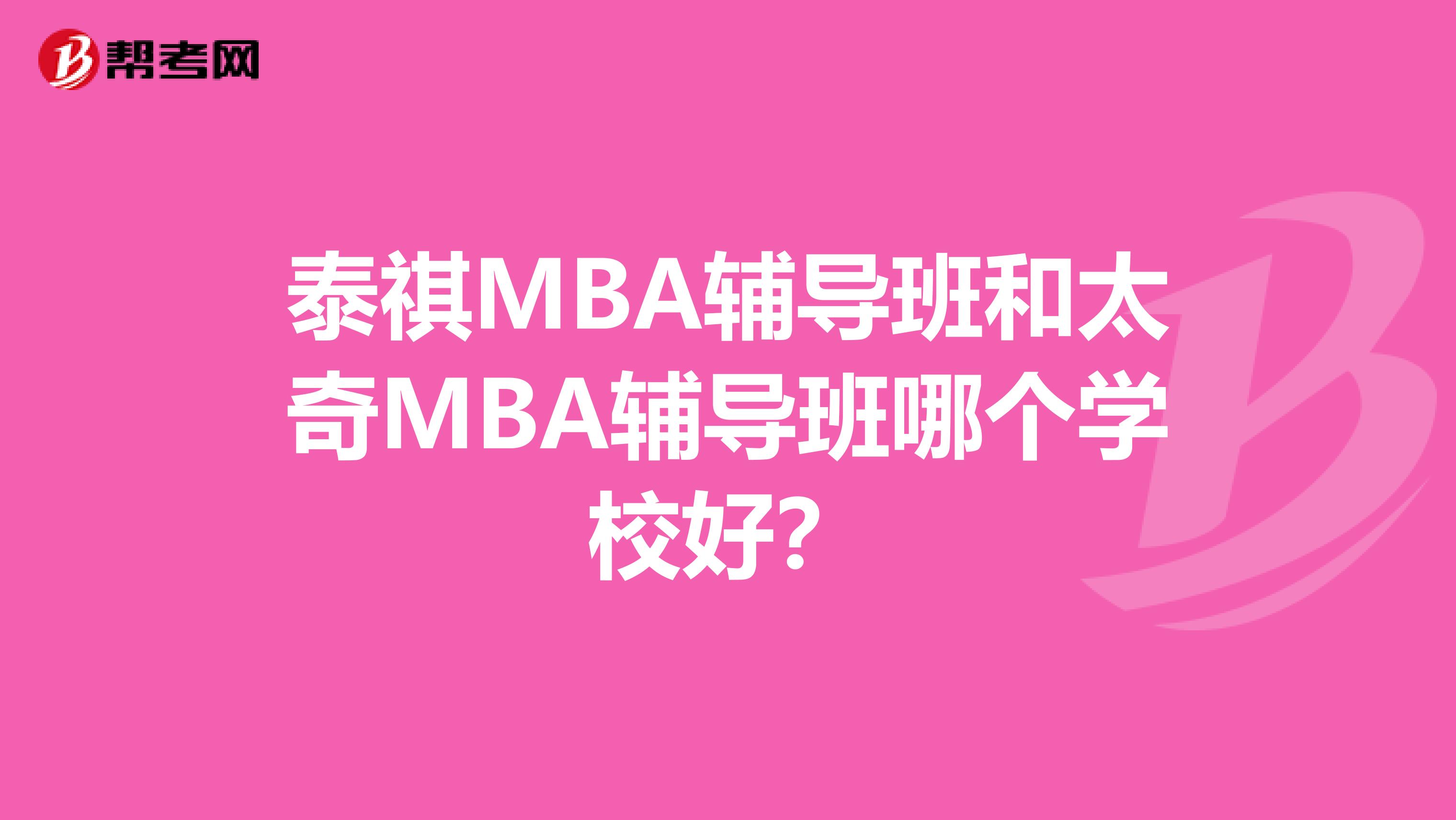 泰祺MBA辅导班和太奇MBA辅导班哪个学校好?