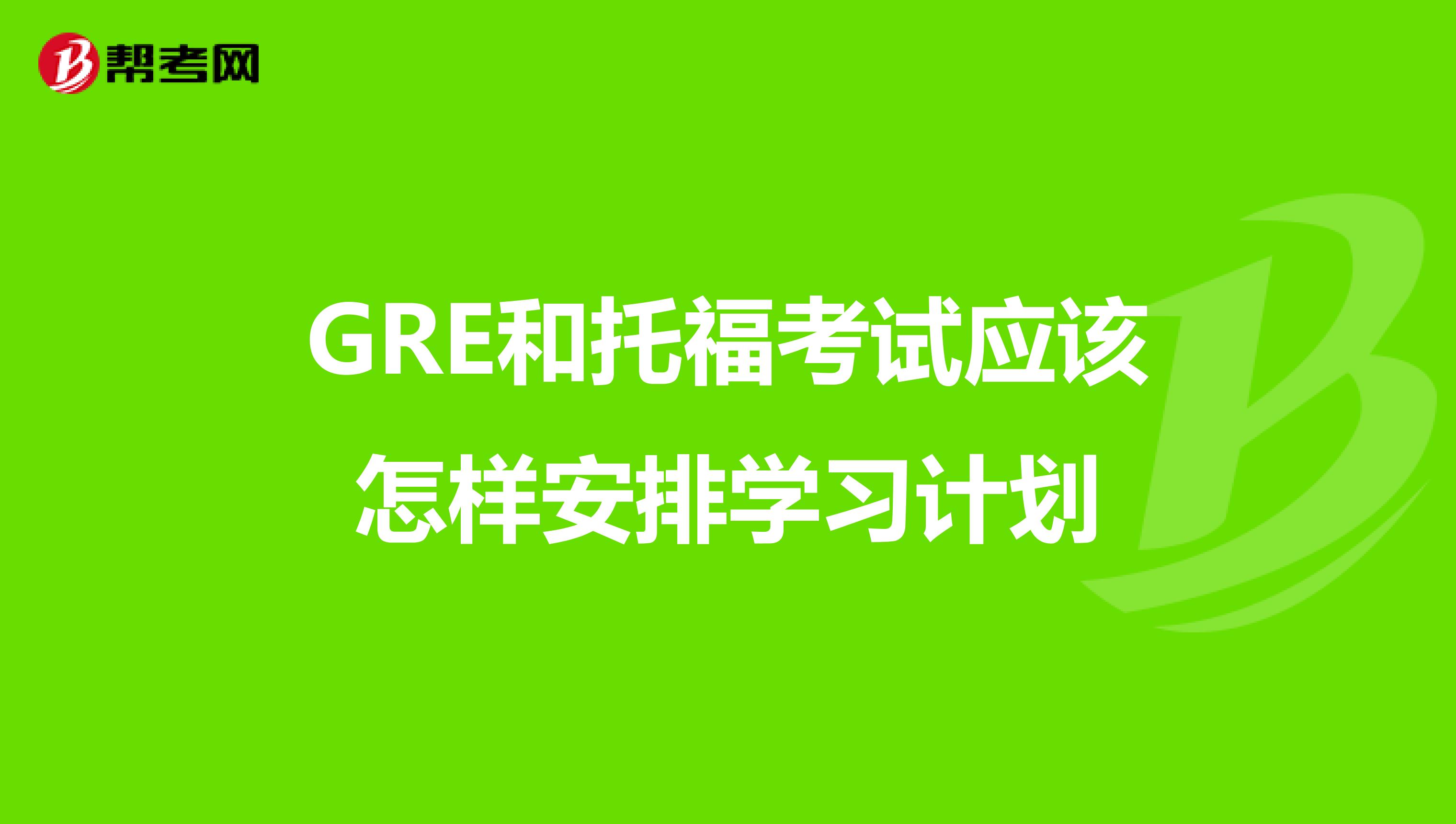 GRE和托福考试应该怎样安排学习计划