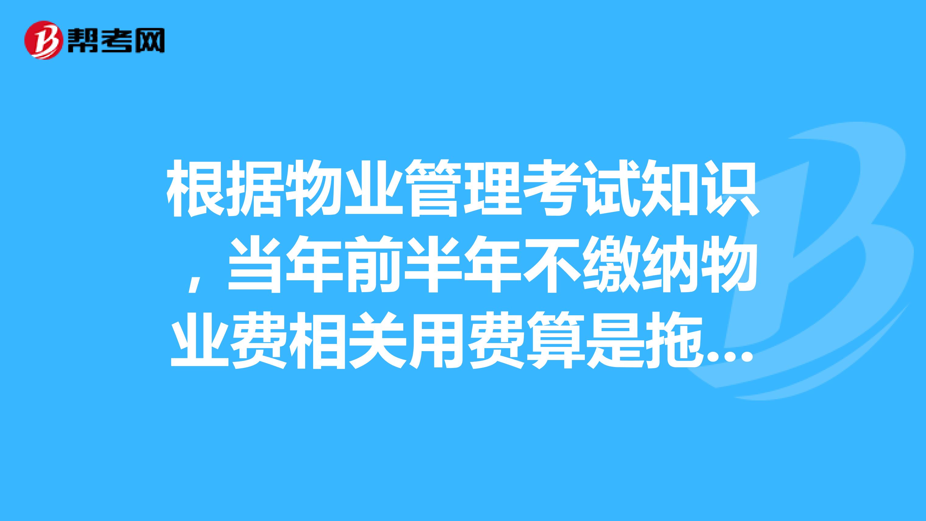 根据物业管理考试知识,当年前半年不缴纳物业费相关用费算是拖欠吗?