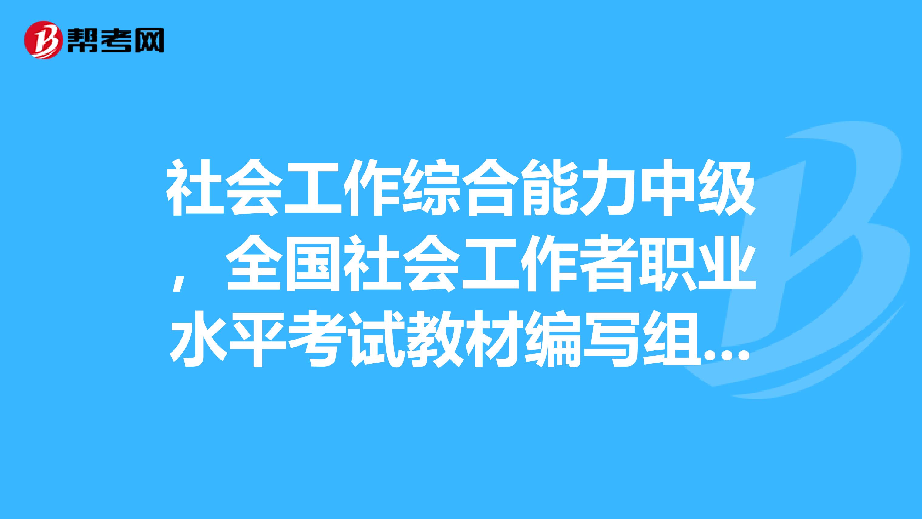 社会工作综合能力中级,全国社会工作者职业水平考试教材编写组,中国社会出版社,2019年出版。