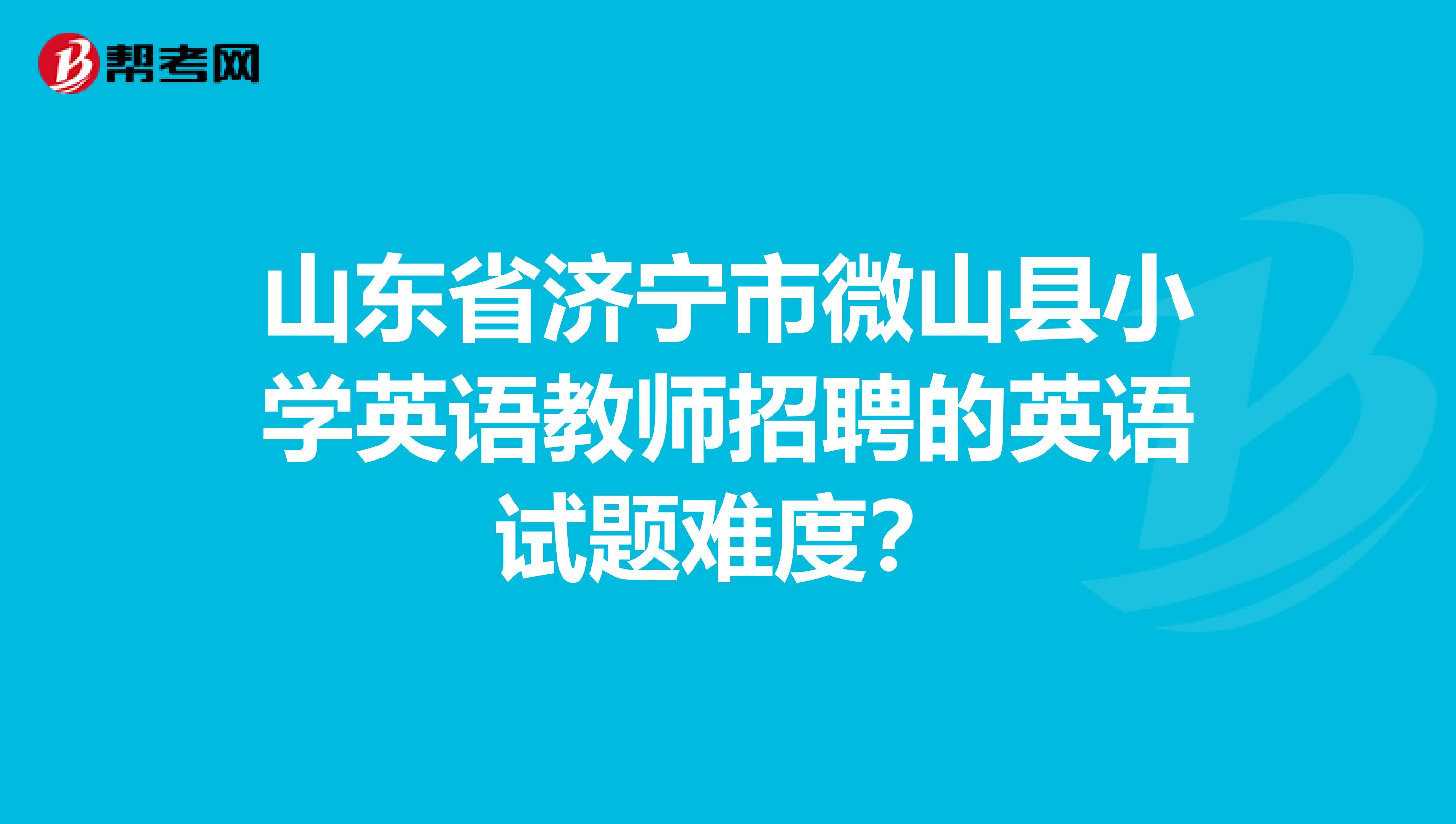 山东省济宁市微山县小学英语教师招聘的英语试题难度？