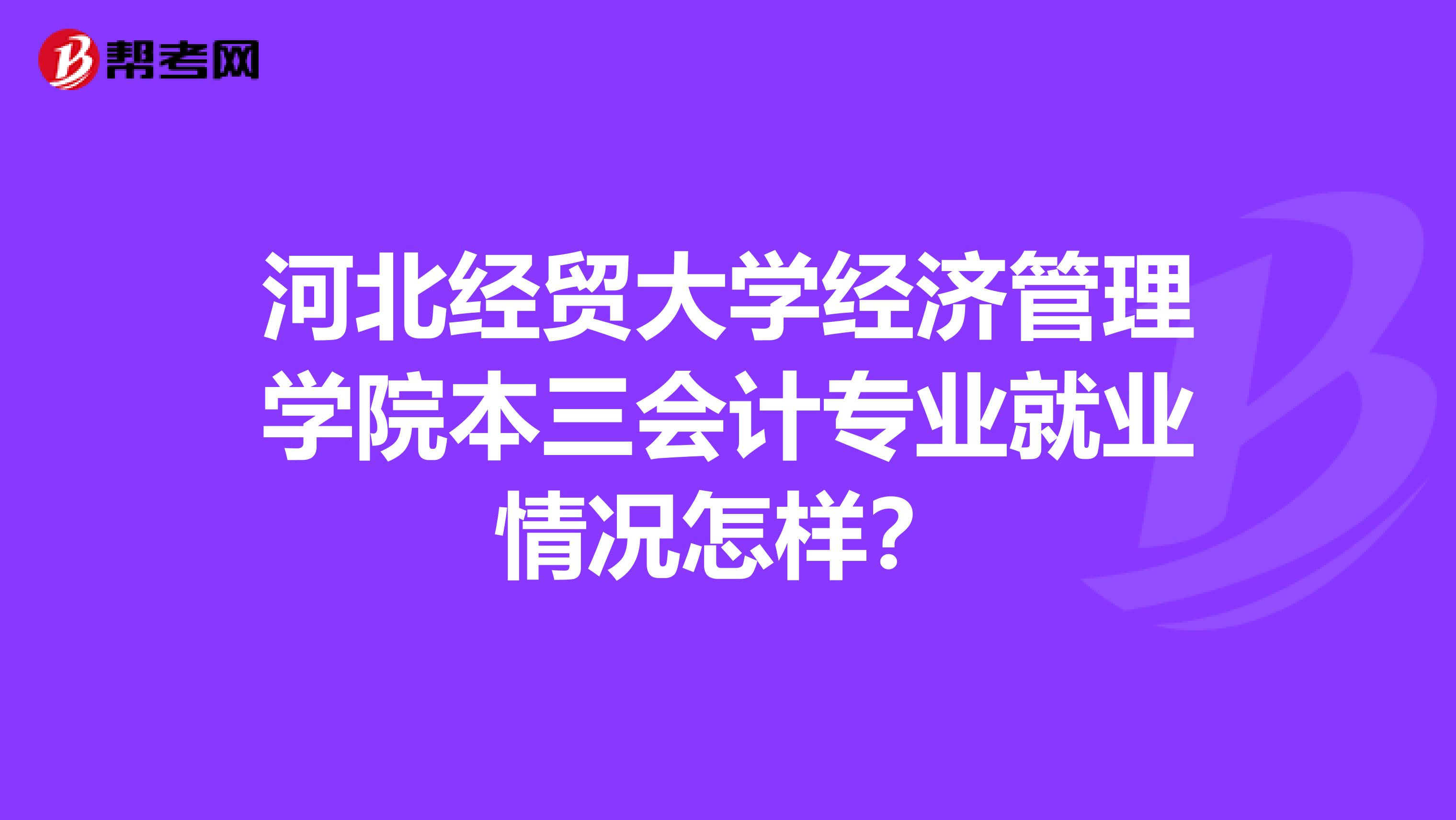 河北经贸大学经济管理学院本三会计专业就业情况怎样?