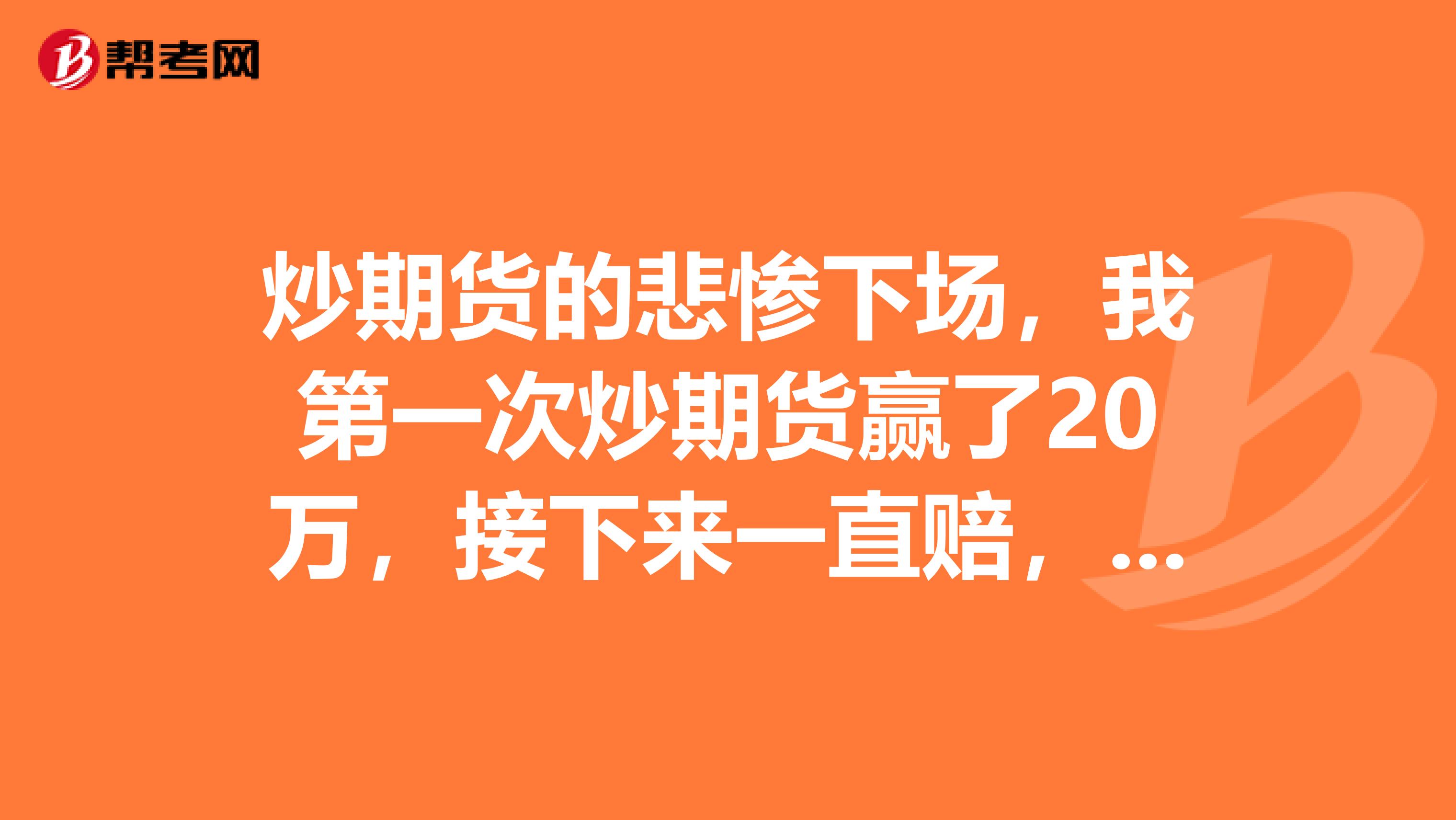 炒期货的悲惨下场,我第一次炒期货赢了20万,接下来一直赔,请问什么原因