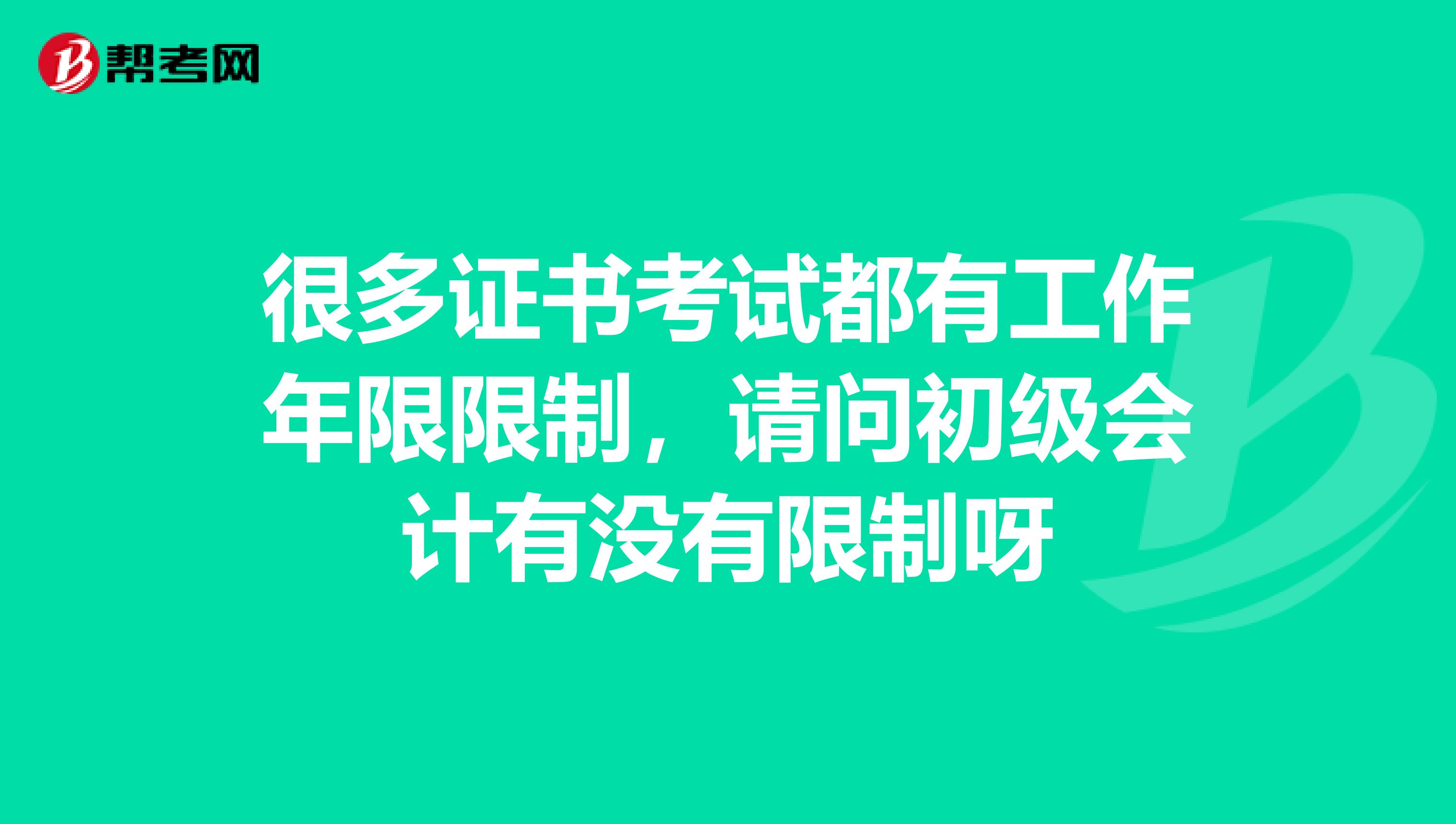 很多证书考试都有工作年限限制,请问初级会计有没有限制呀