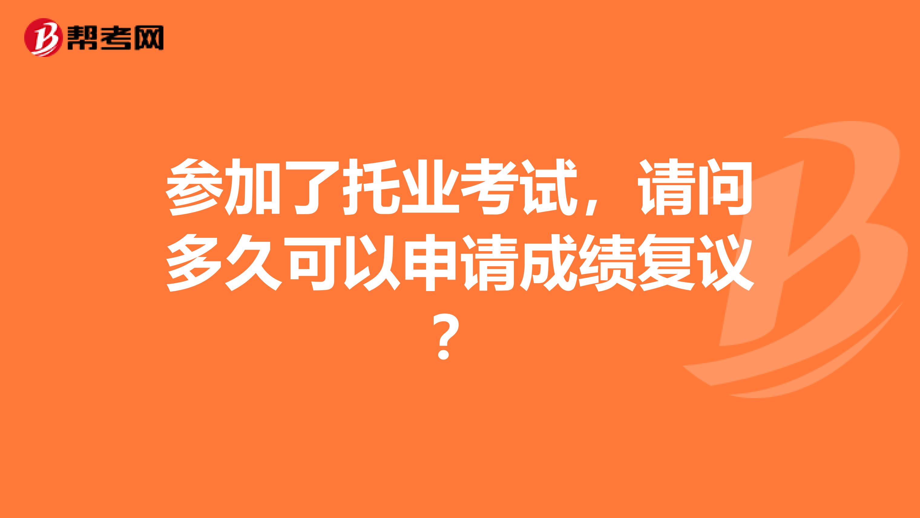 参加了托业考试，请问多久可以申请成绩复议？