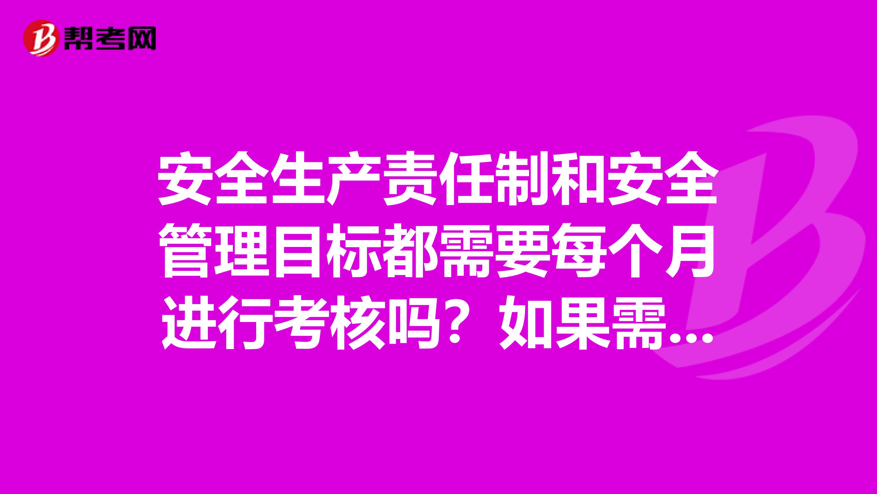 安全生产责任制和安全管理目标都需要每个月进行考核吗？如果需要，两者考核的内容有什么不同？