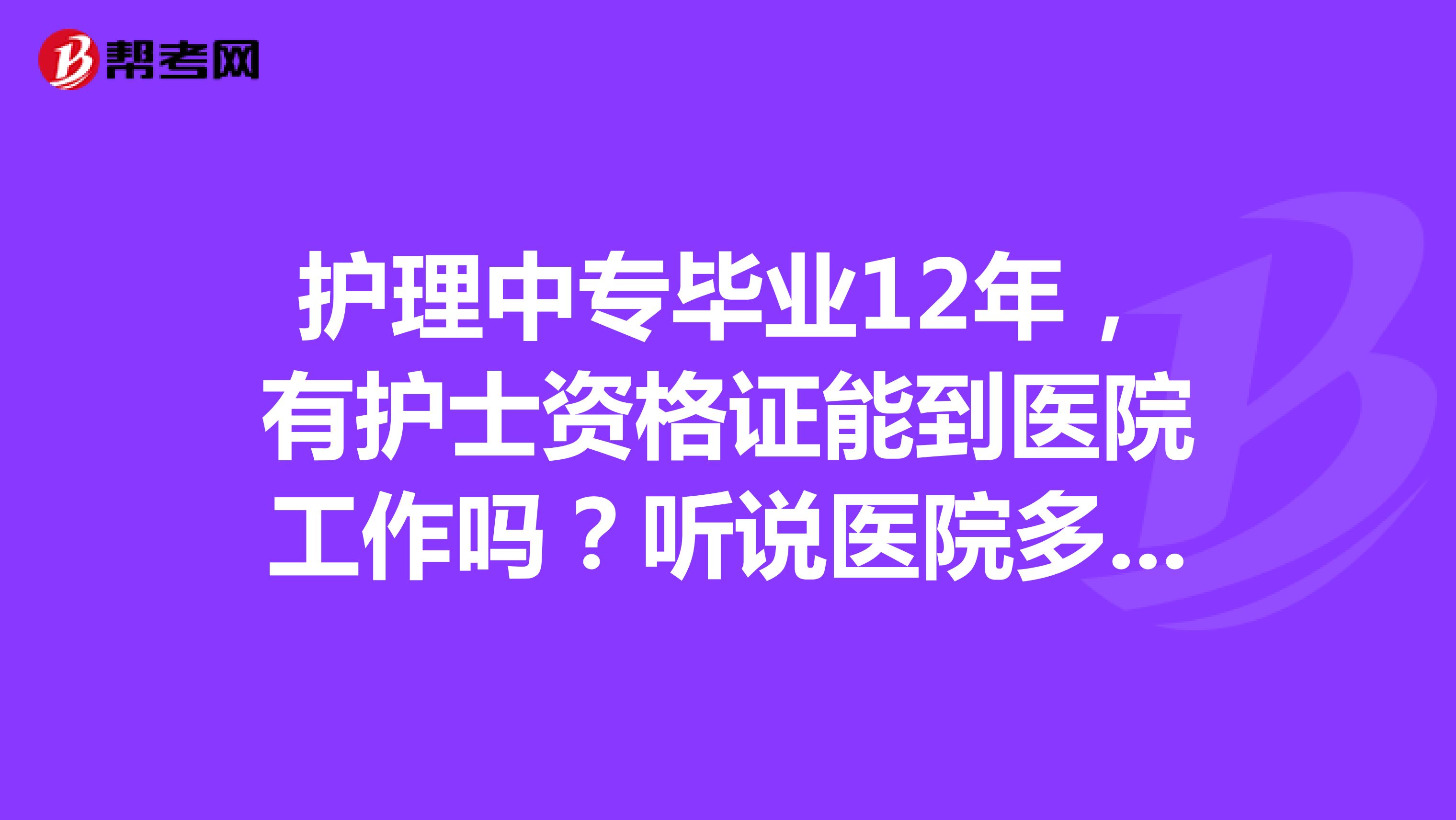 护理中专毕业12年，有护士资格证能到医院工作吗？听说医院多要大专毕业。