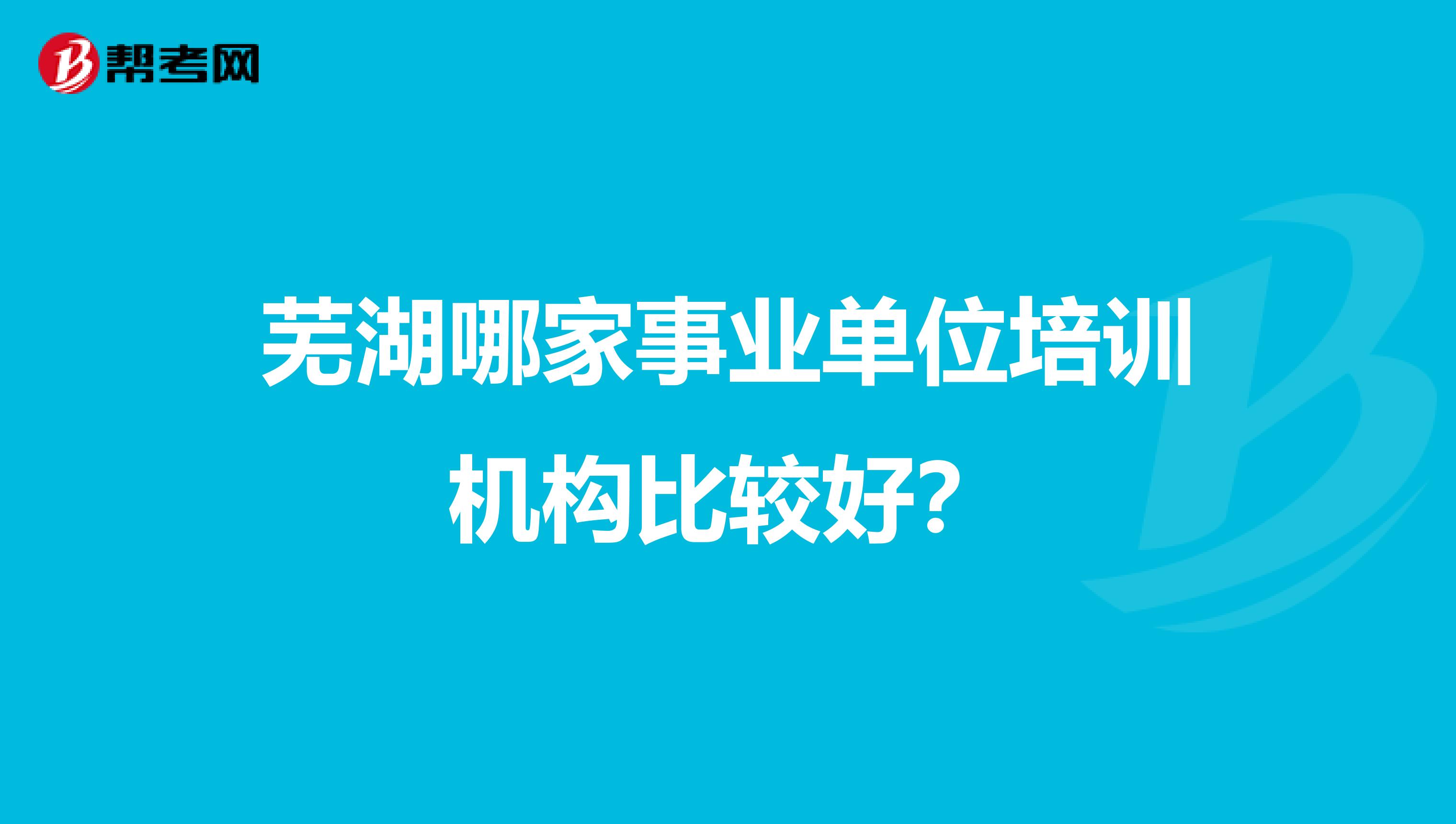 蕪湖哪家事業單位培訓機構比較好？