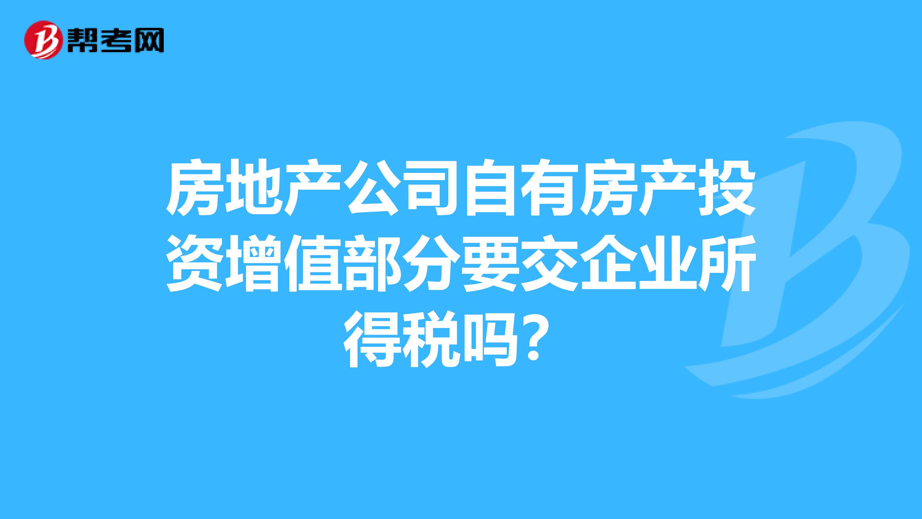 房地产公司自有房产投资增值部分要交企业所得税吗？