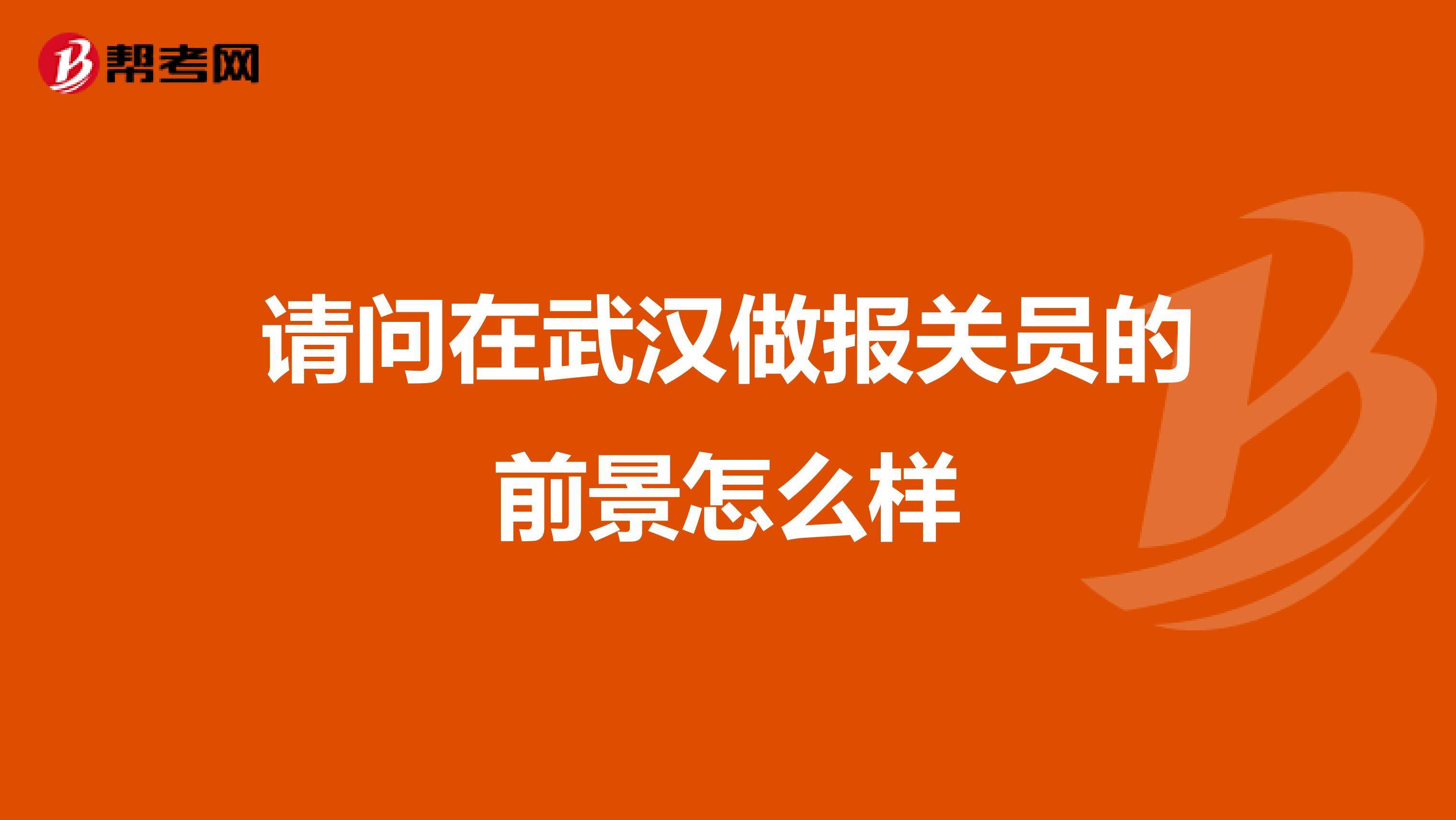 请问在武汉做报关员的前景怎么样