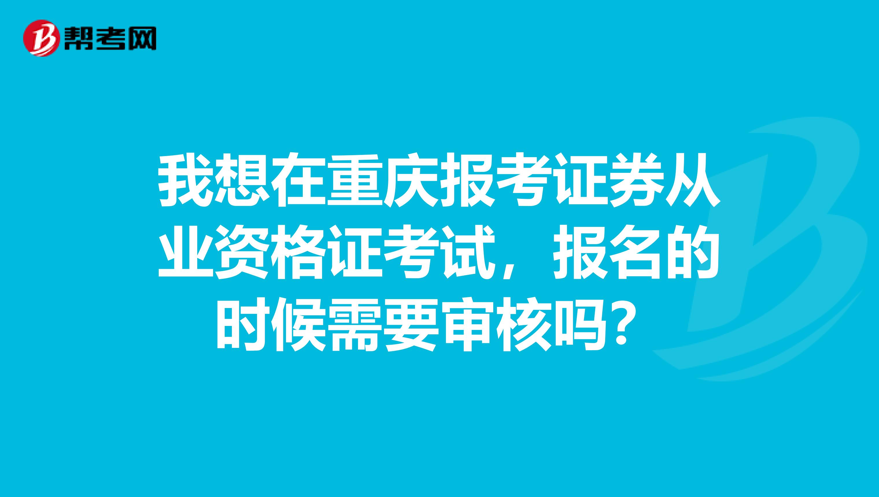 我想在重庆报考证券从业资格证考试，报名的时候需要审核吗？