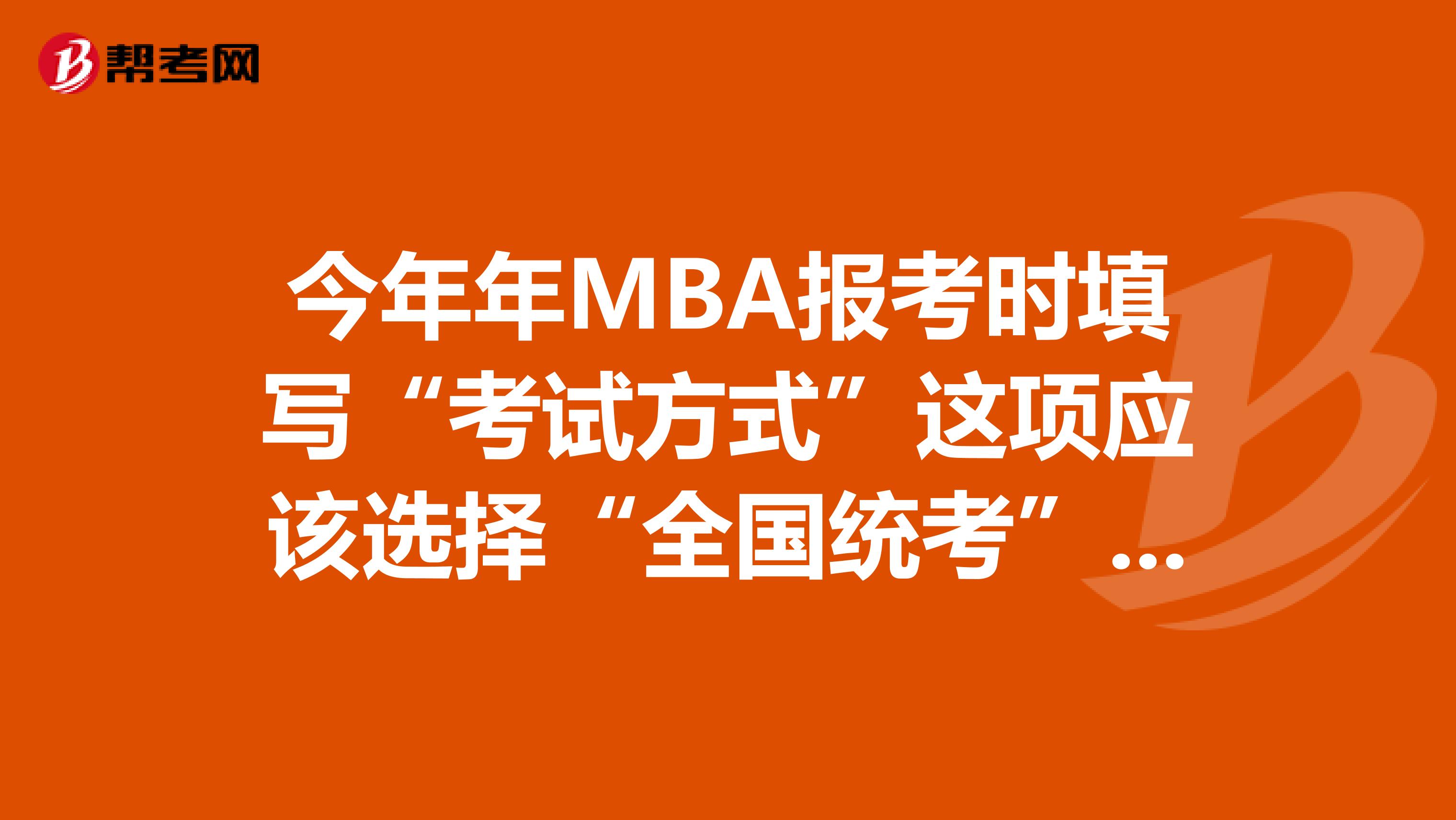 今年年MBA报考时填写“考试方式”这项应该选择“全国统考”还是“管理类联考”？