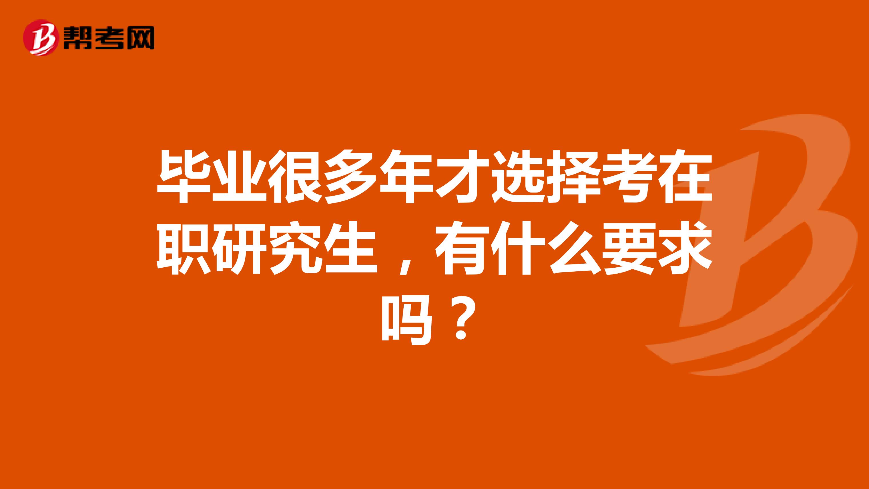 毕业很多年才选择考在职研究生，有什么要求吗？