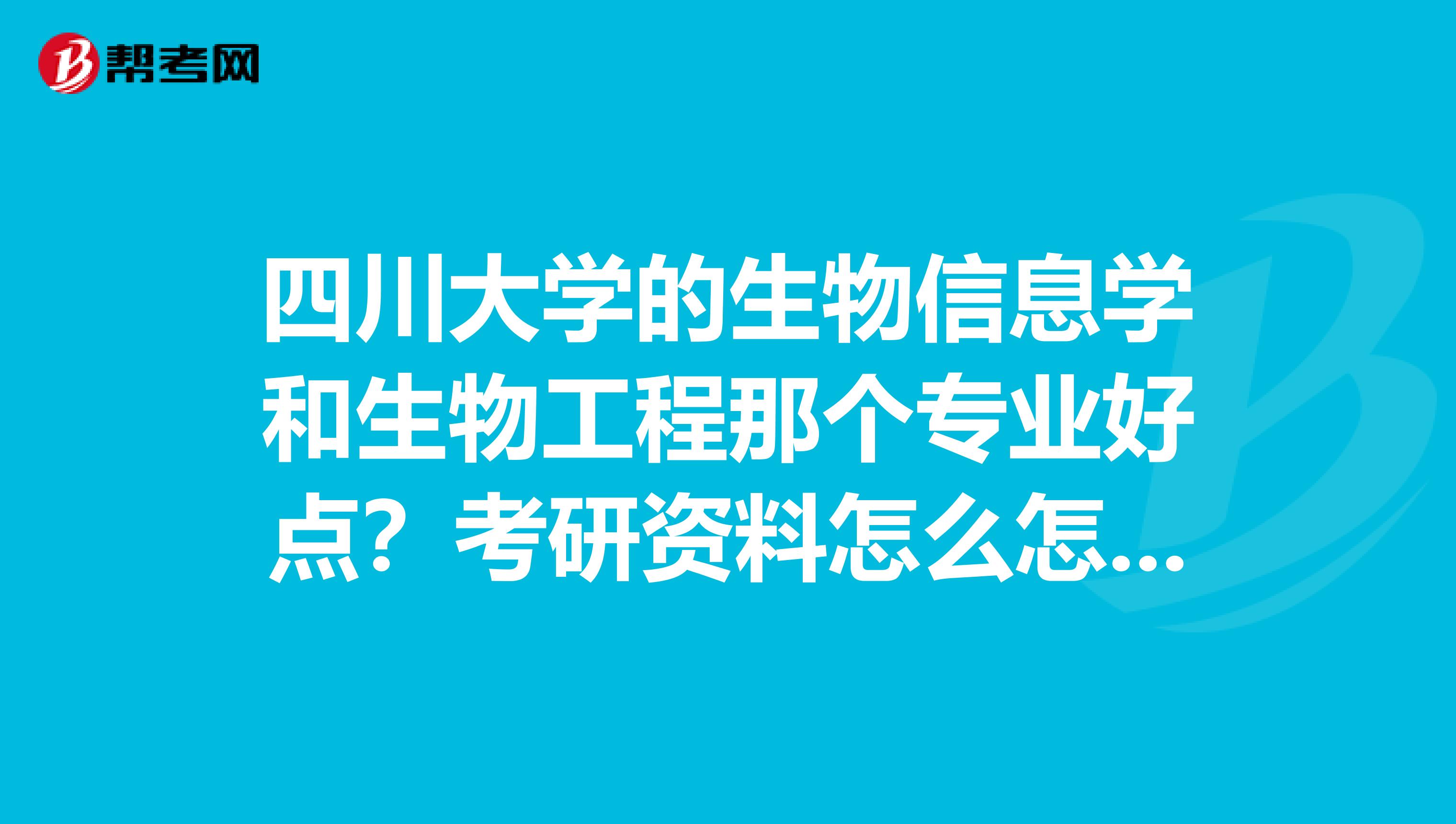 四川大学的生物信息学和生物工程那个专业好点?考研资料怎么怎么找呀