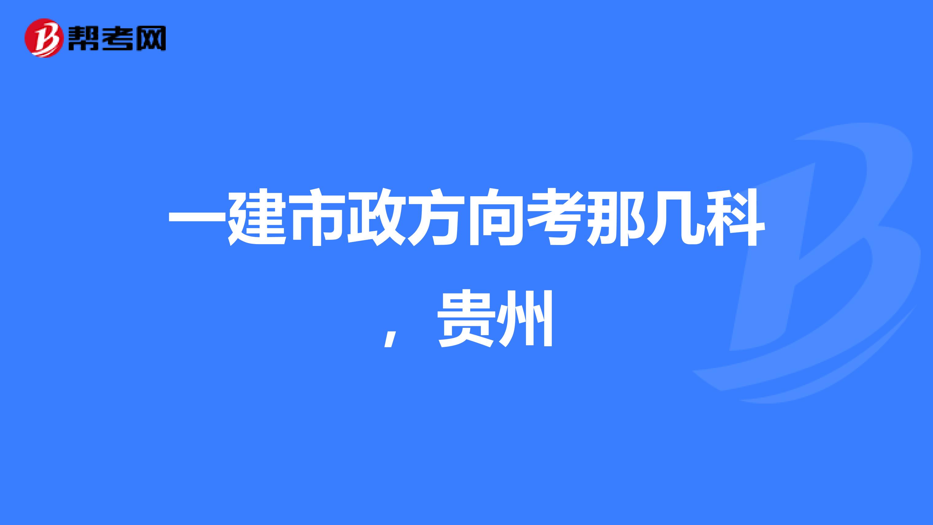 一建市政方向考那几科,贵州