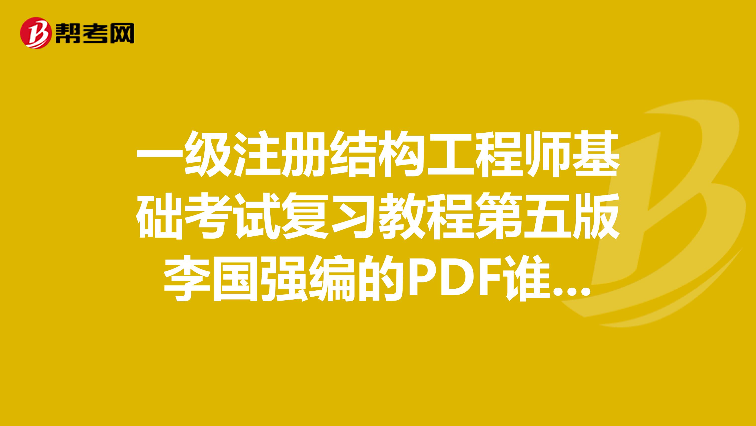 一级注册结构工程师基础考试复习教程第五版李国强编的PDF谁能提供一份?