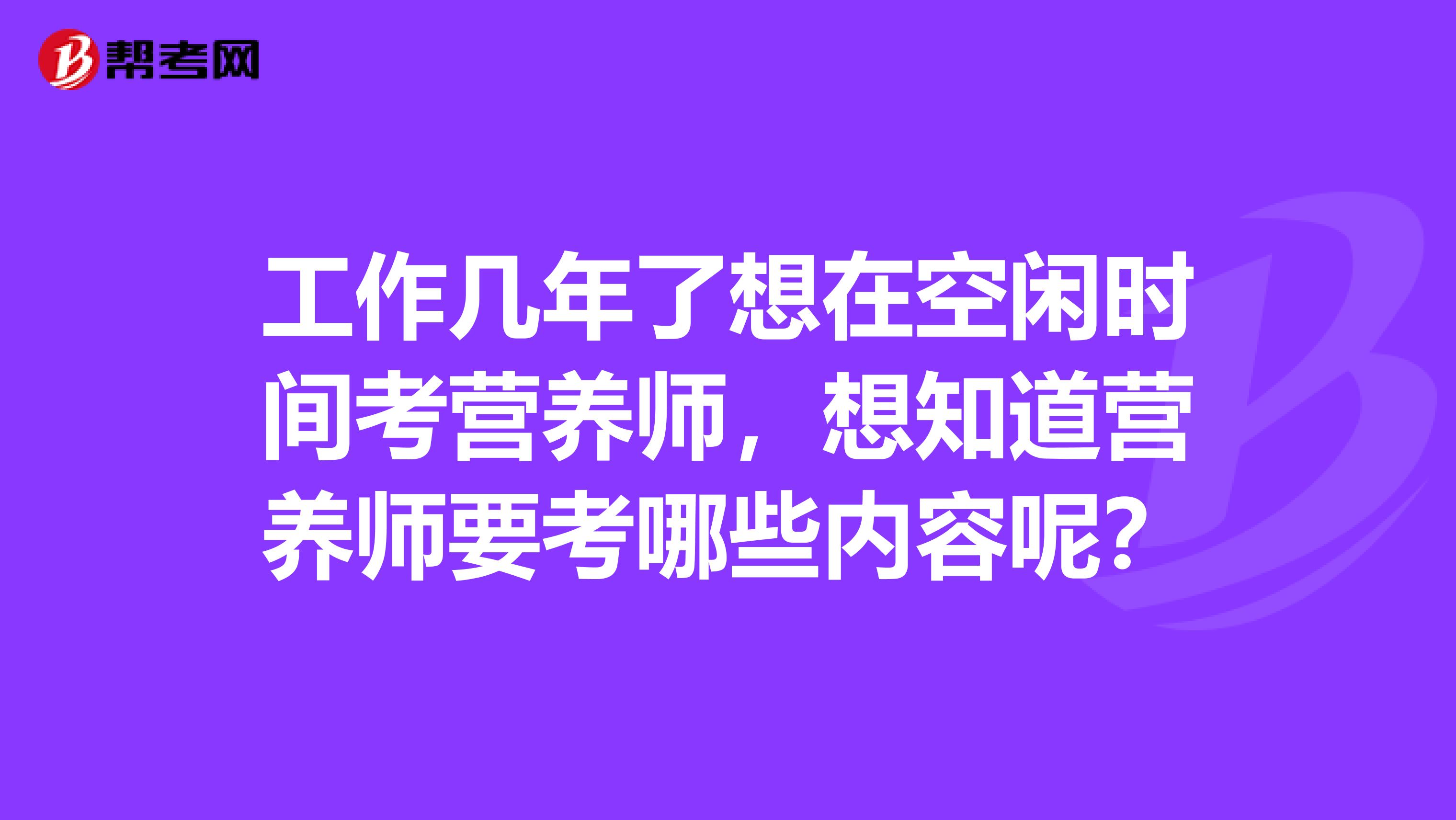 工作几年了想在空闲时间考营养师，想知道营养师要考哪些内容呢？