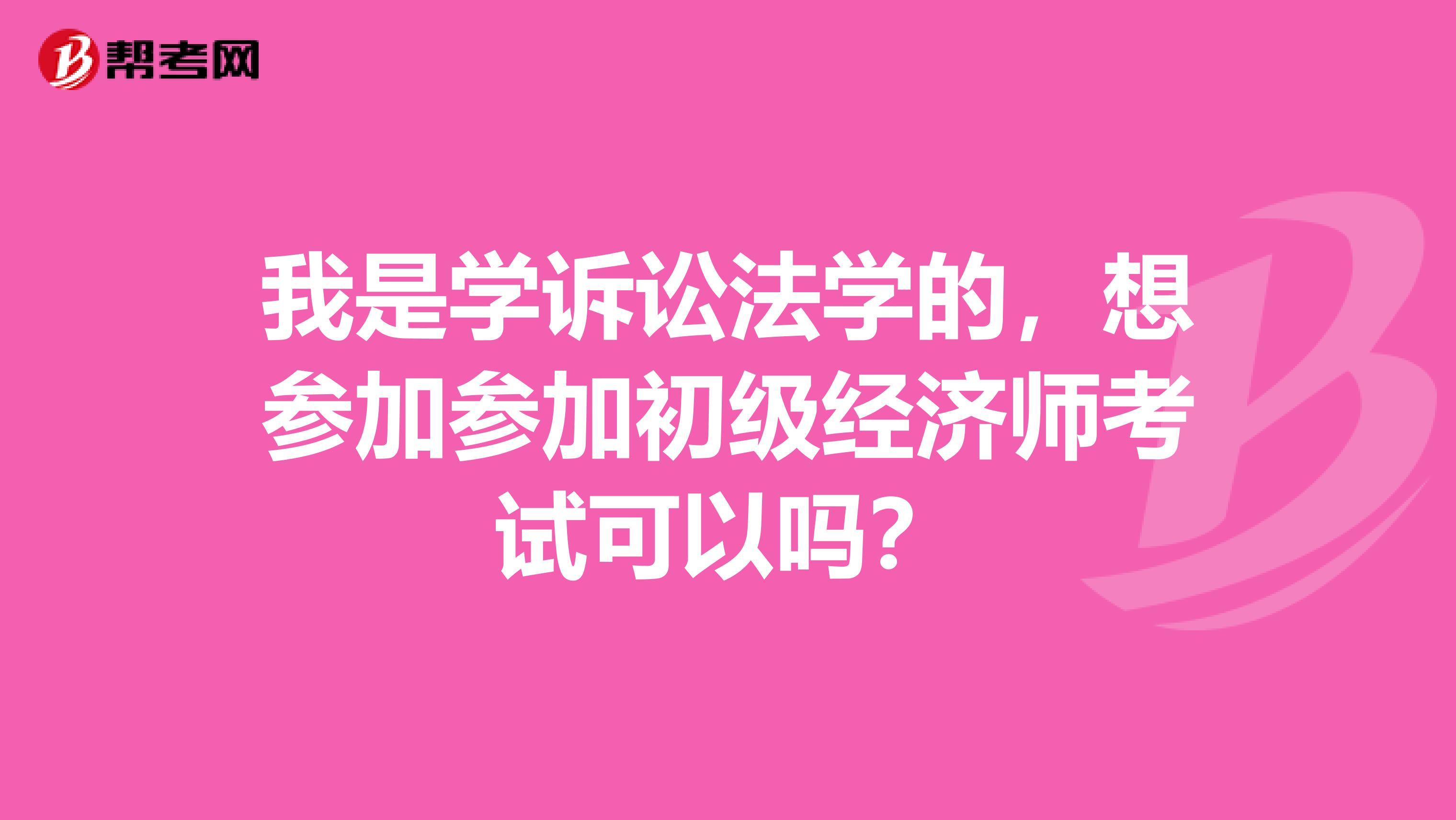 我是学诉讼法学的,想参加参加初级经济师考试可以吗?