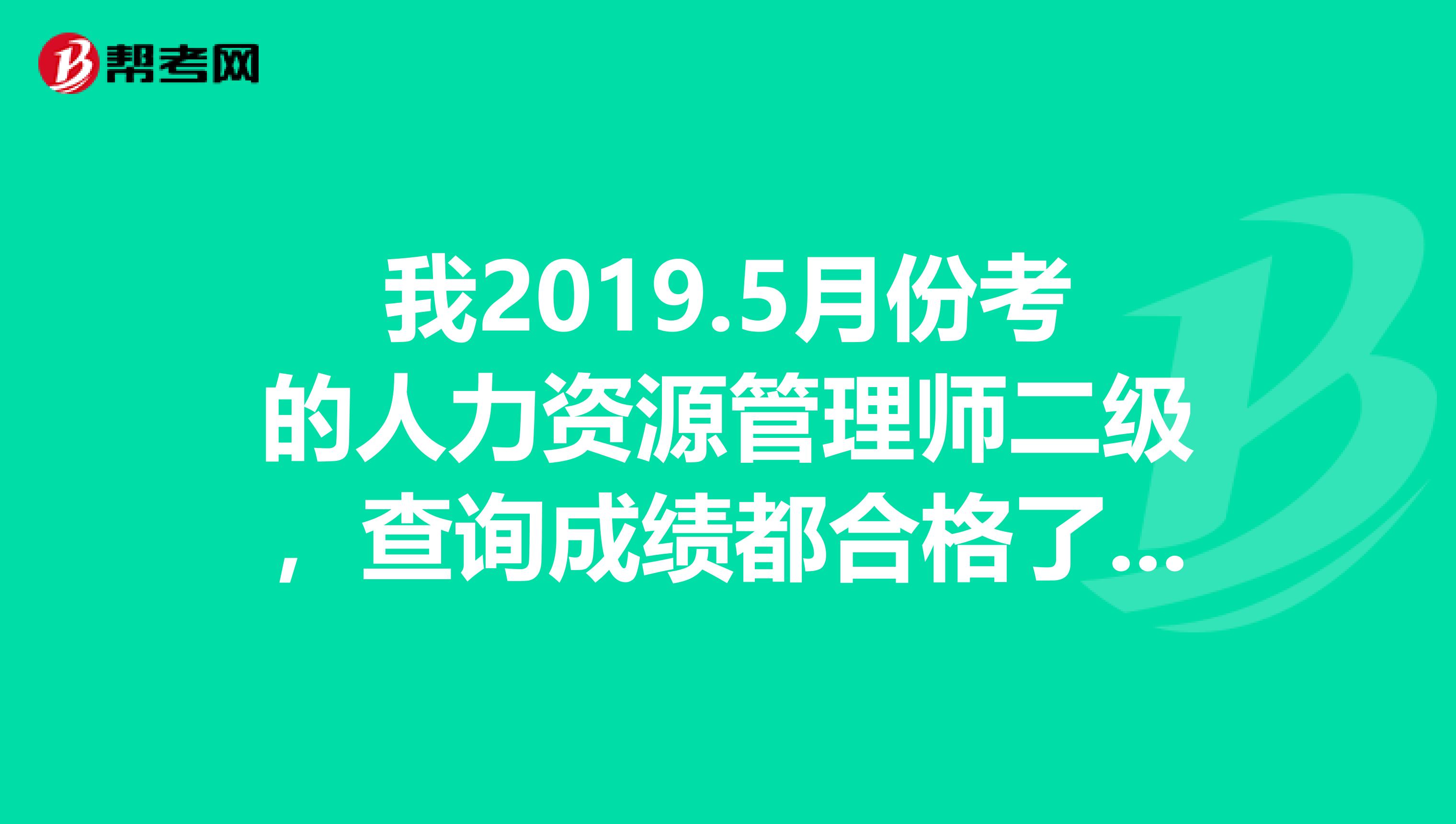 我2019.5月份考的人力资源管理师二级,查询成绩都合格了,怎么到现在还没有发证书呢?