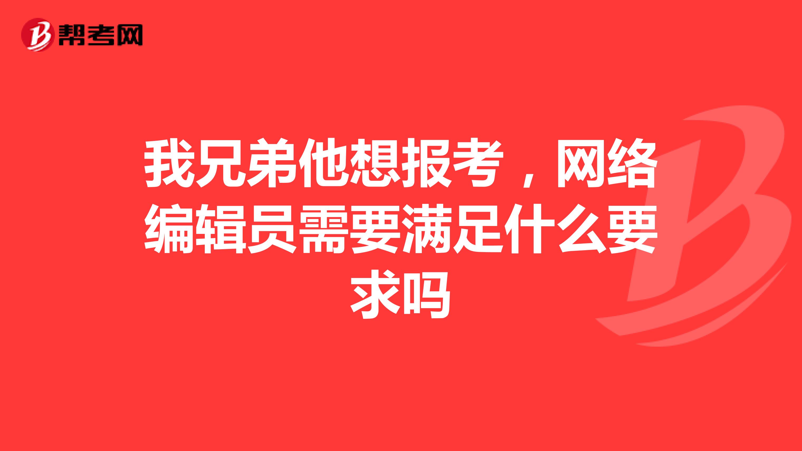 我兄弟他想报考，网络编辑员需要满足什么要求吗