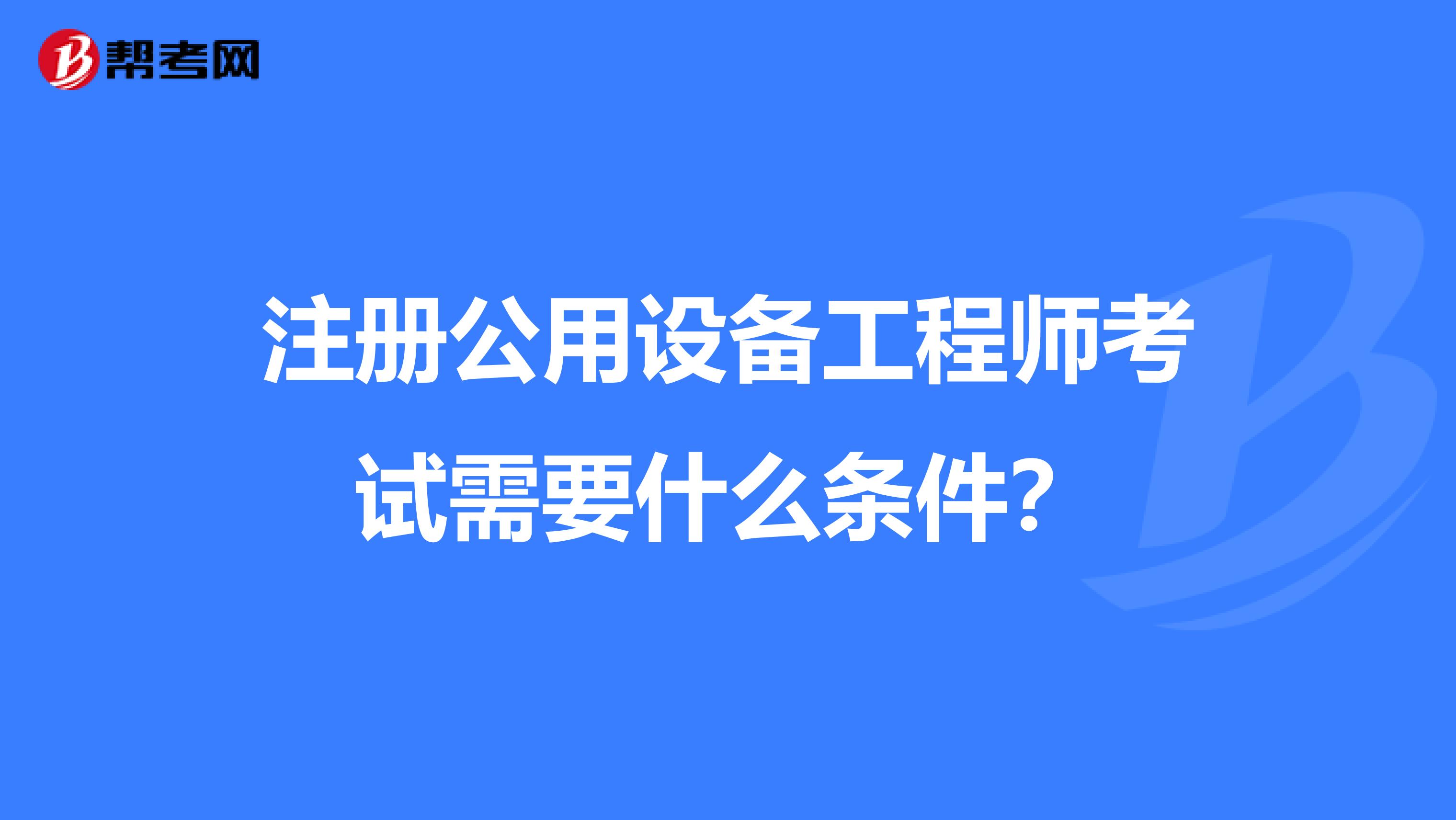 注册公用设备工程师考试需要什么条件？