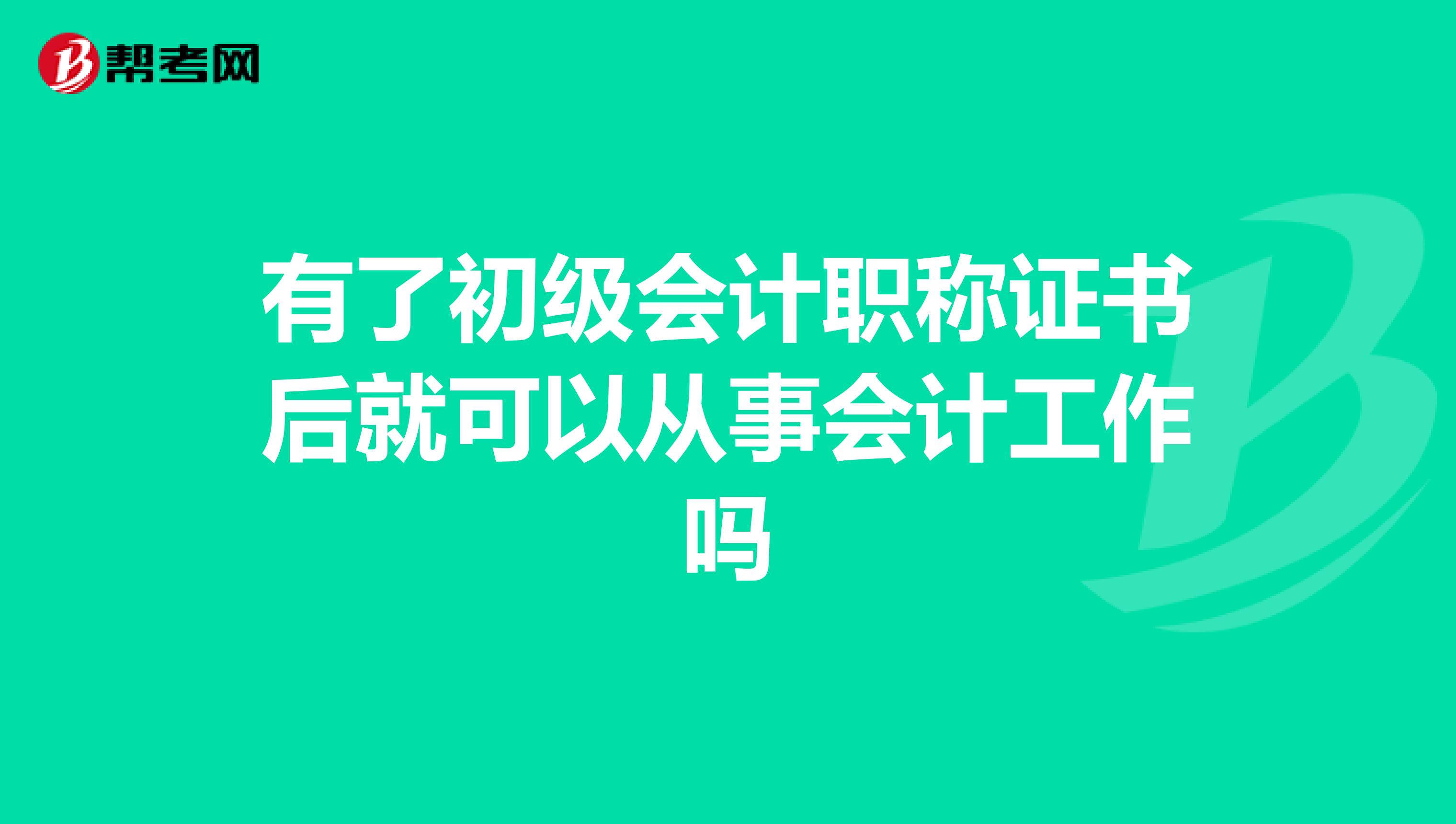 有了初级会计职称证书后就可以从事会计工作吗