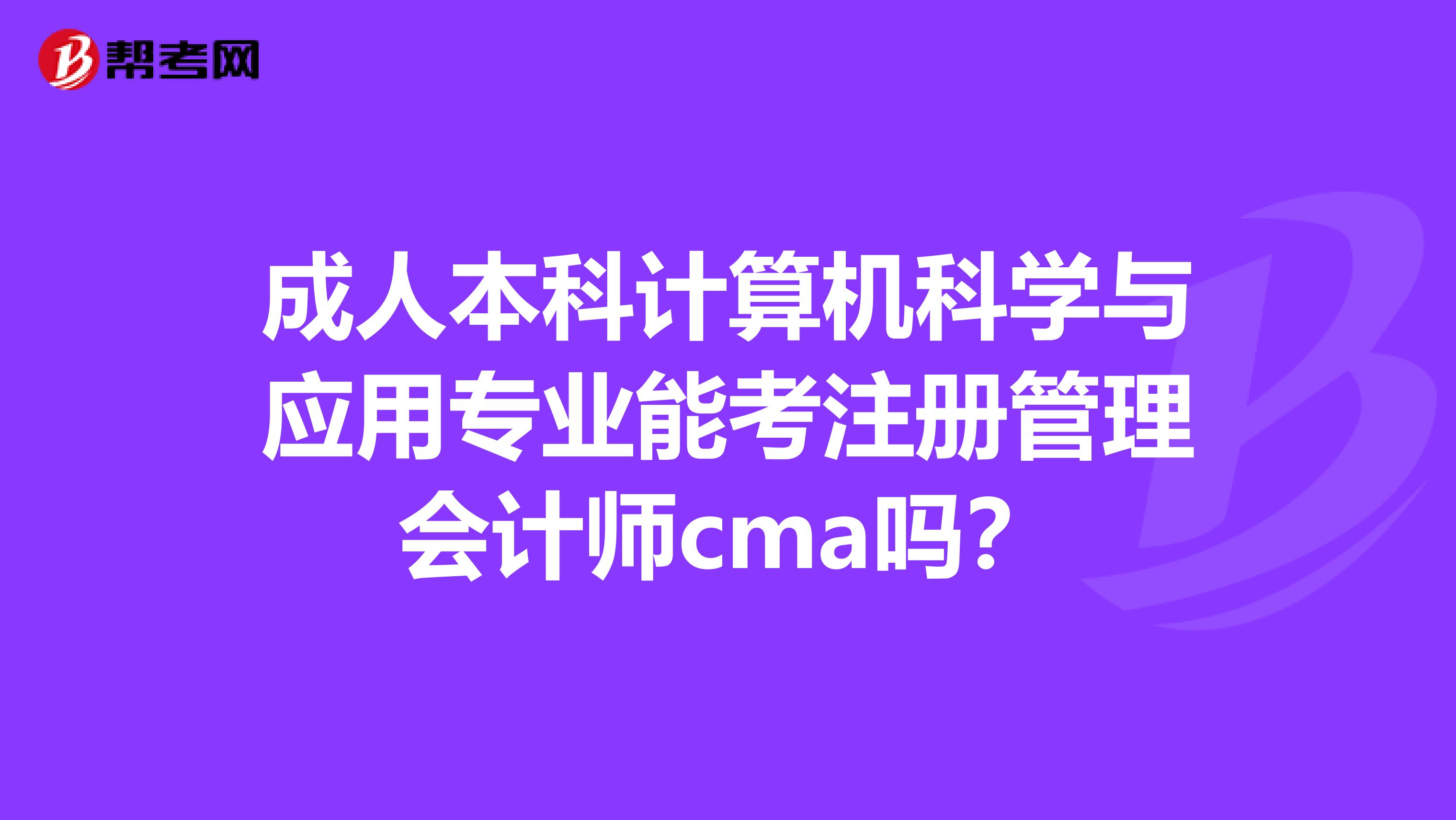 成人本科计算机科学与应用专业能考注册管理会计师cma吗？