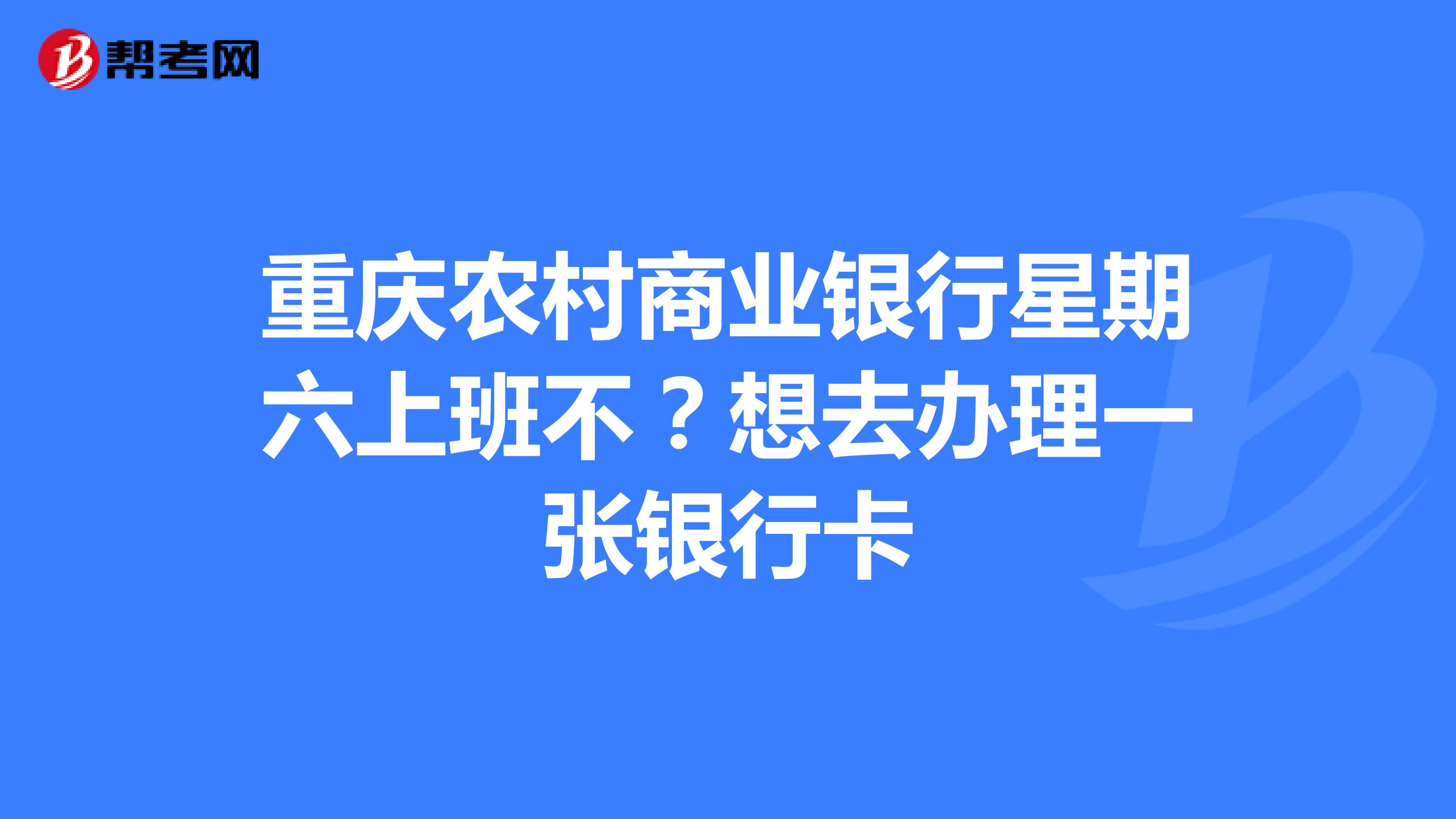 重慶農村商業銀行星期六上班不?想去辦理一張銀行卡