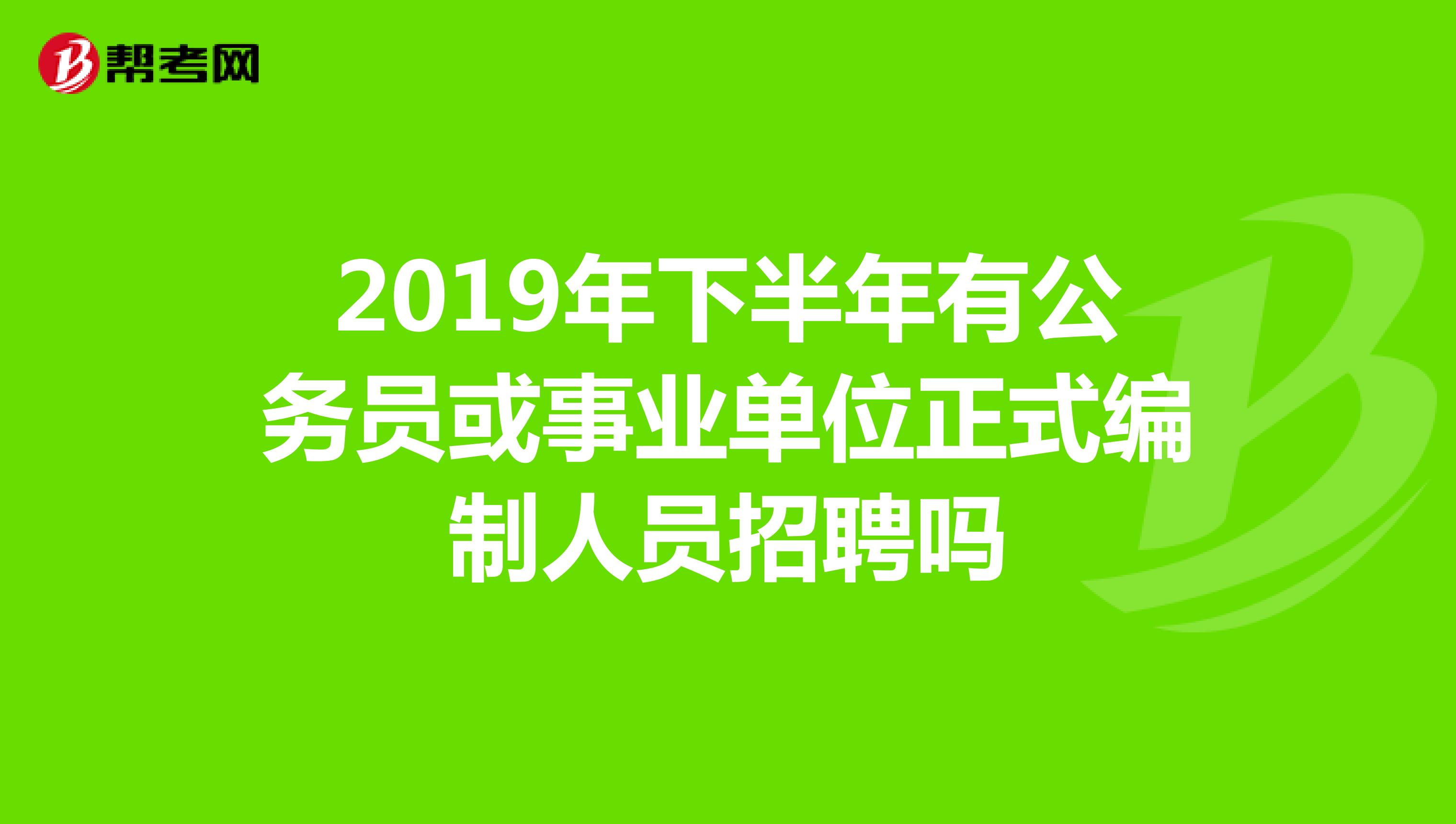 2019年下半年有公務員或事業單位正式編制人員招聘嗎