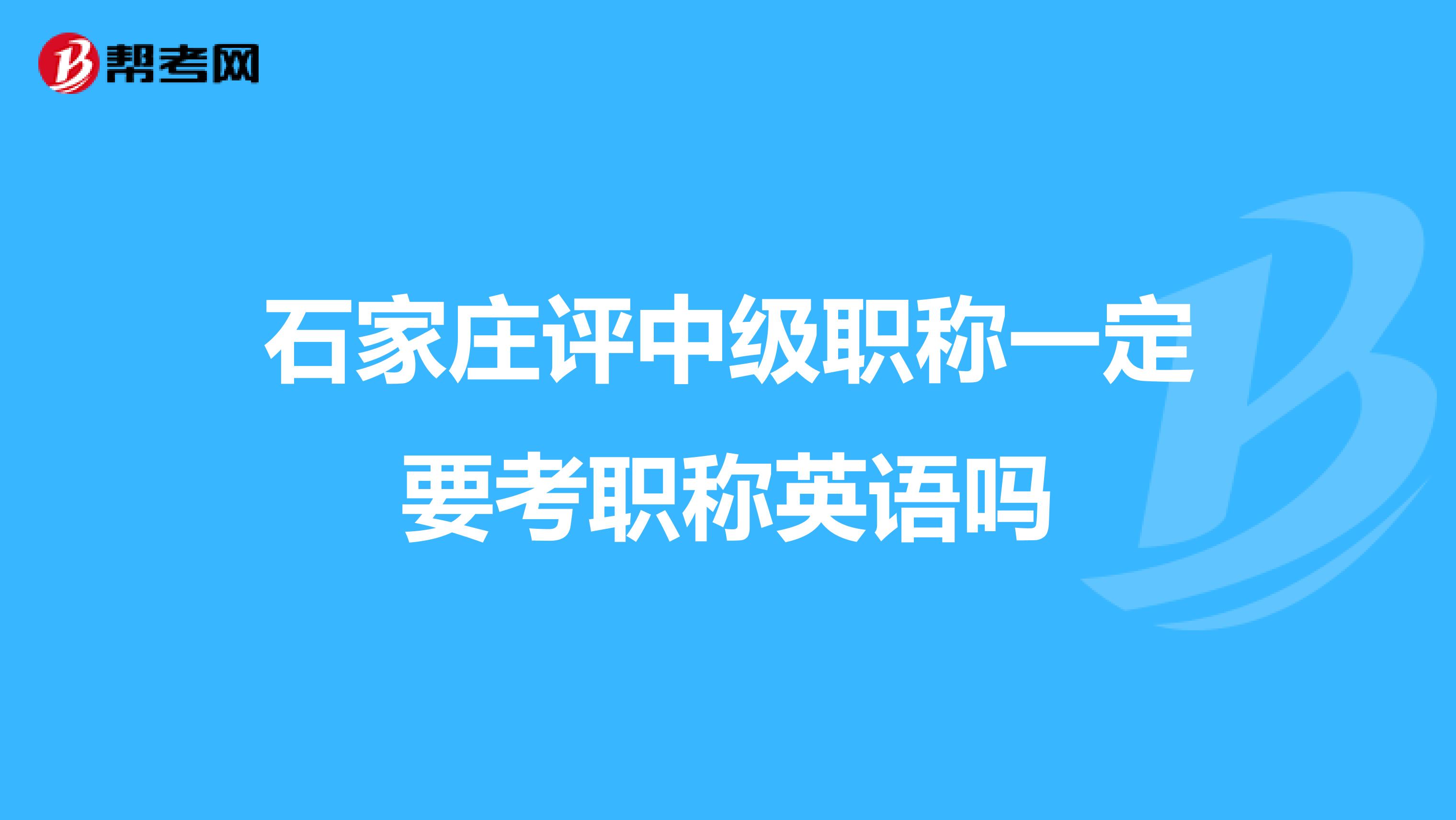 石家莊評中級職稱一定要考職稱英語嗎
