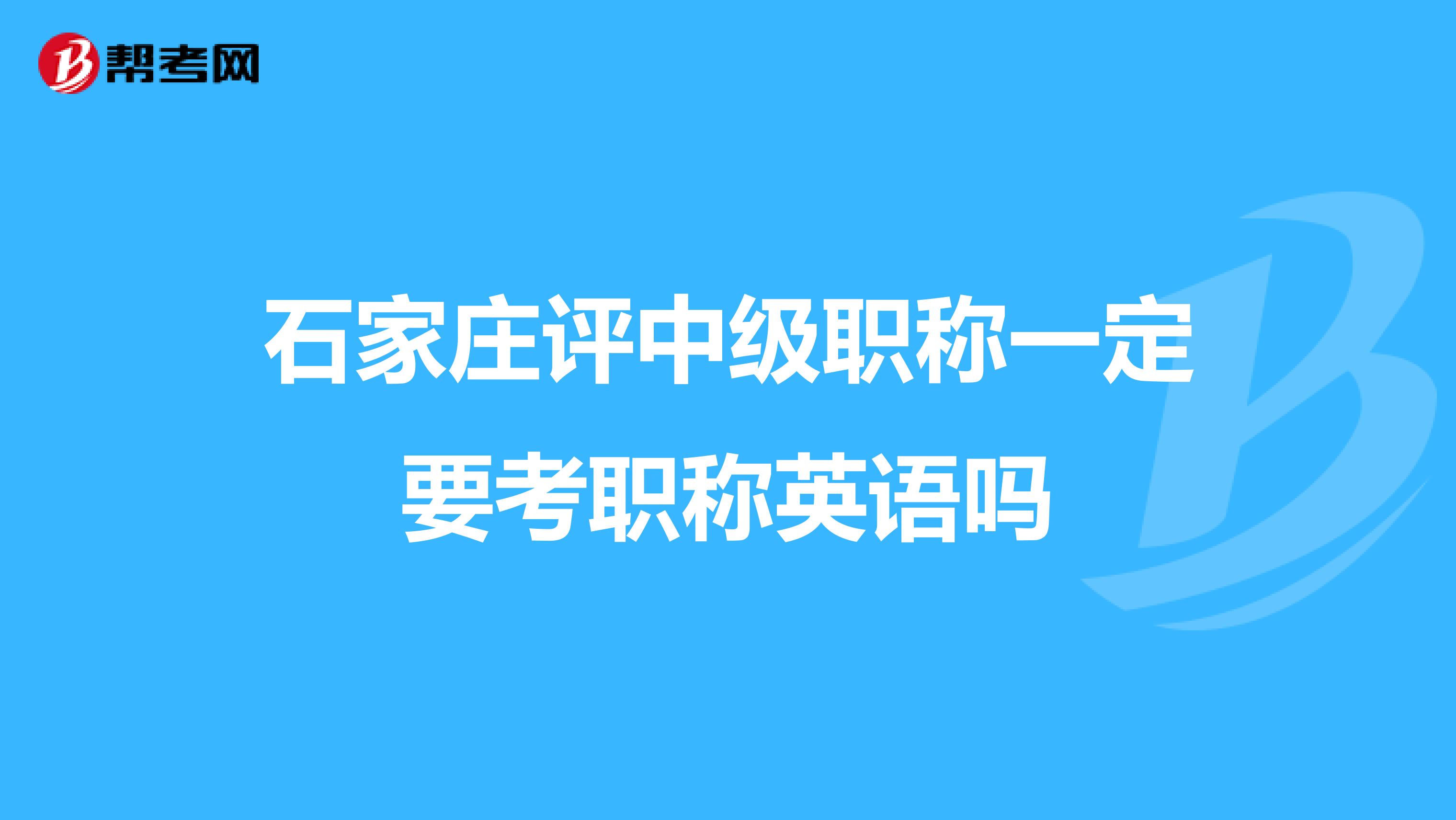 石家庄评中级职称一定要考职称英语吗