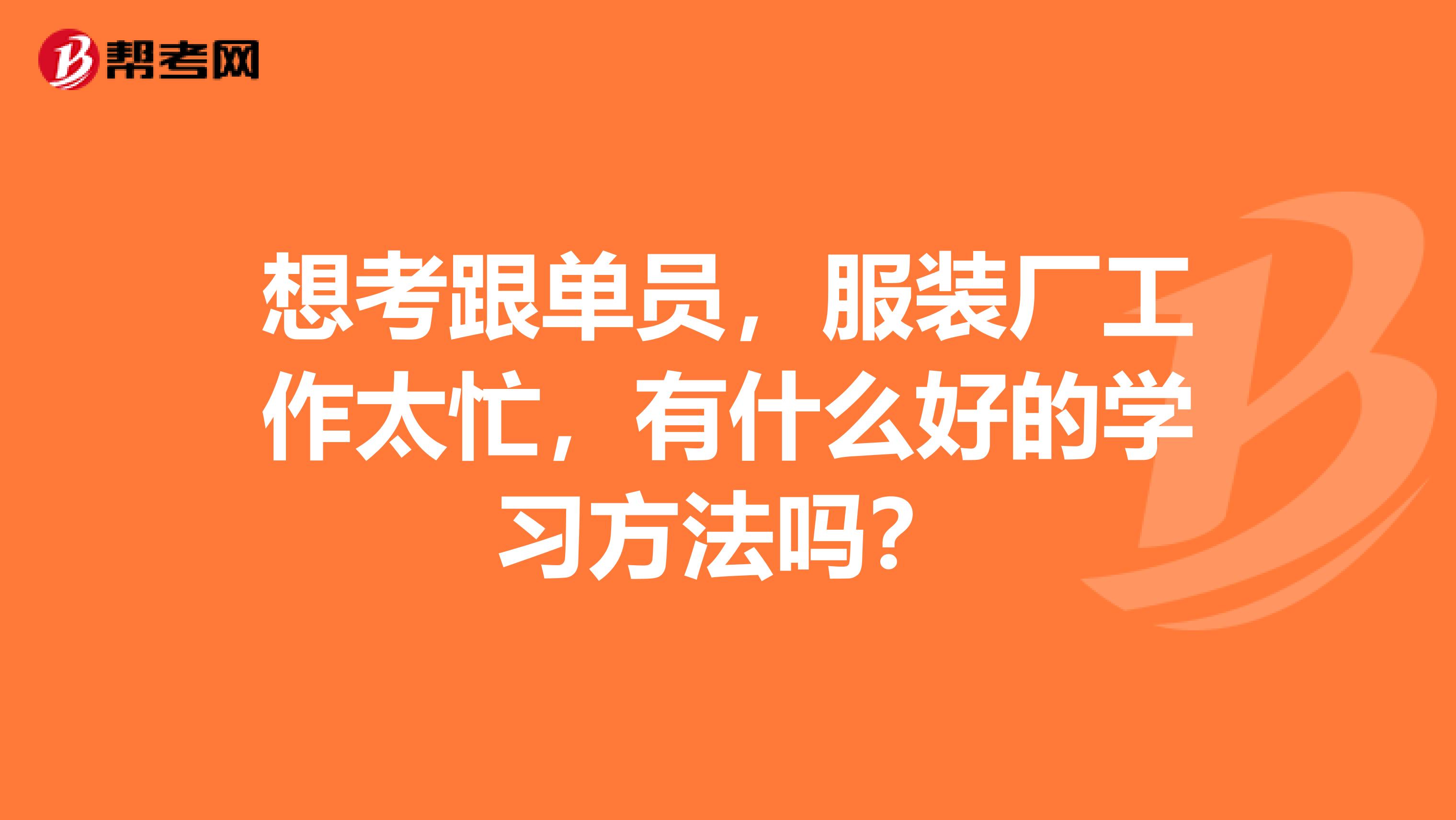 想考跟单员，服装厂工作太忙，有什么好的学习方法吗？