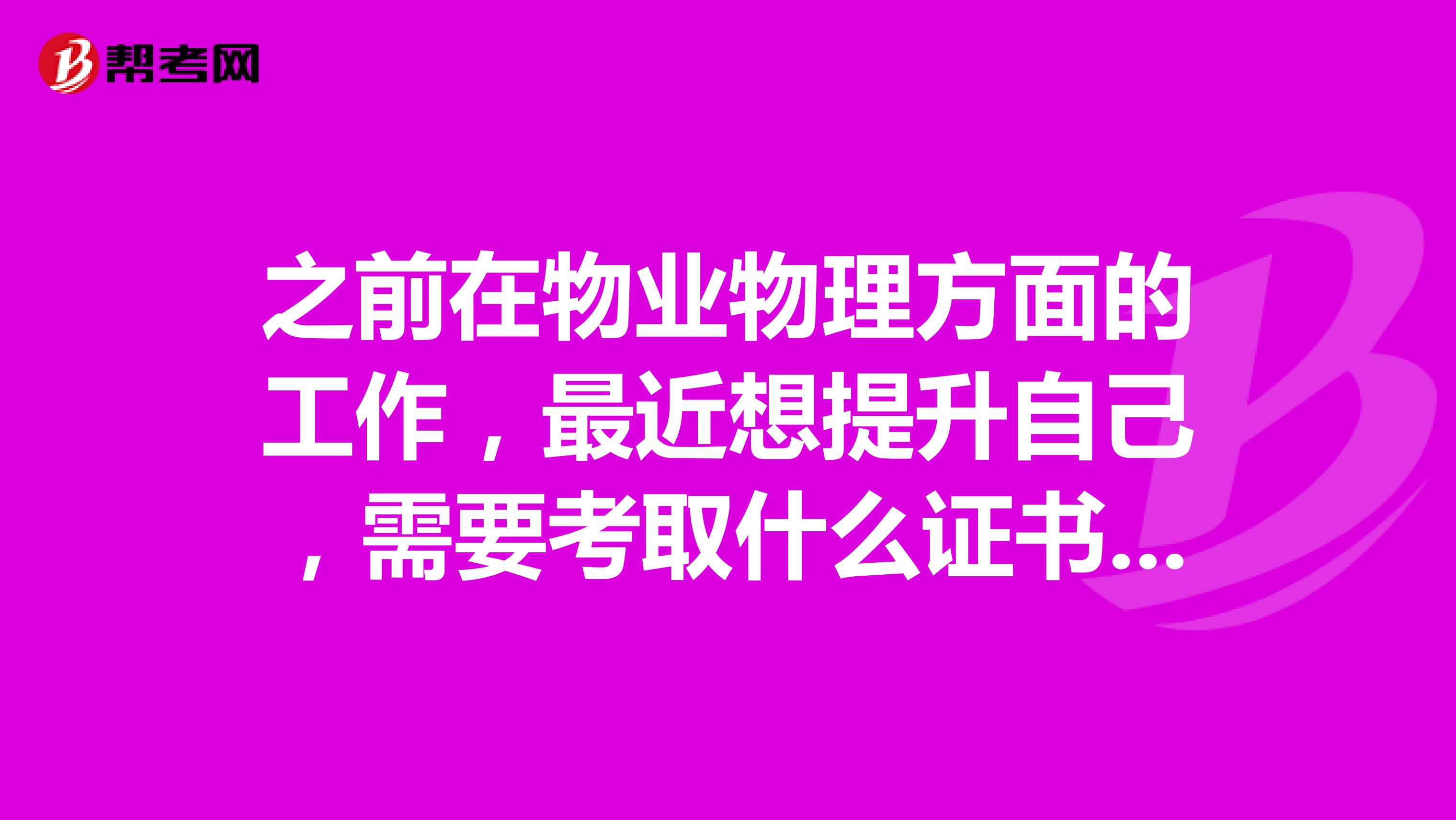 之前在物业物理方面的工作，最近想提升自己，需要考取什么证书呢？今年24岁，应该不够考取物业管理师的年龄