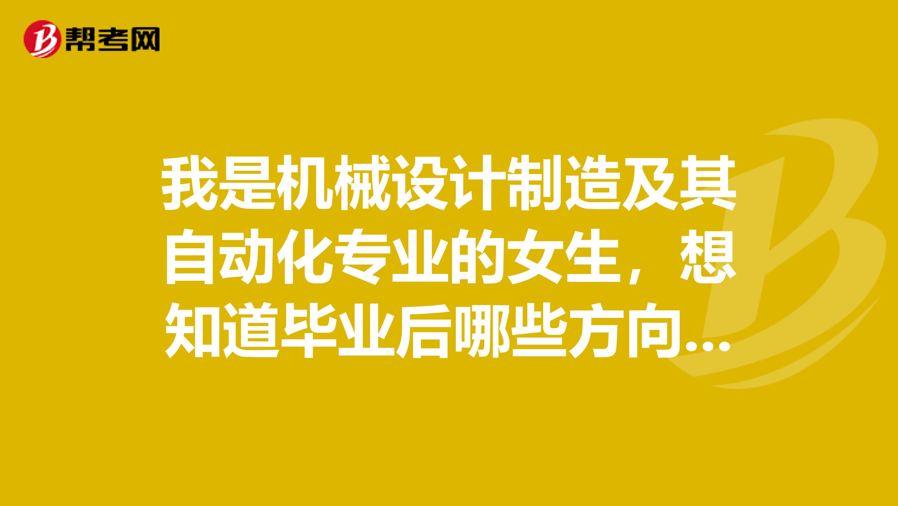 我是机械设计制造及其自动化专业的女生,想知道毕业后哪些方向的工作适合我?机械的女生真的就得考研吗?