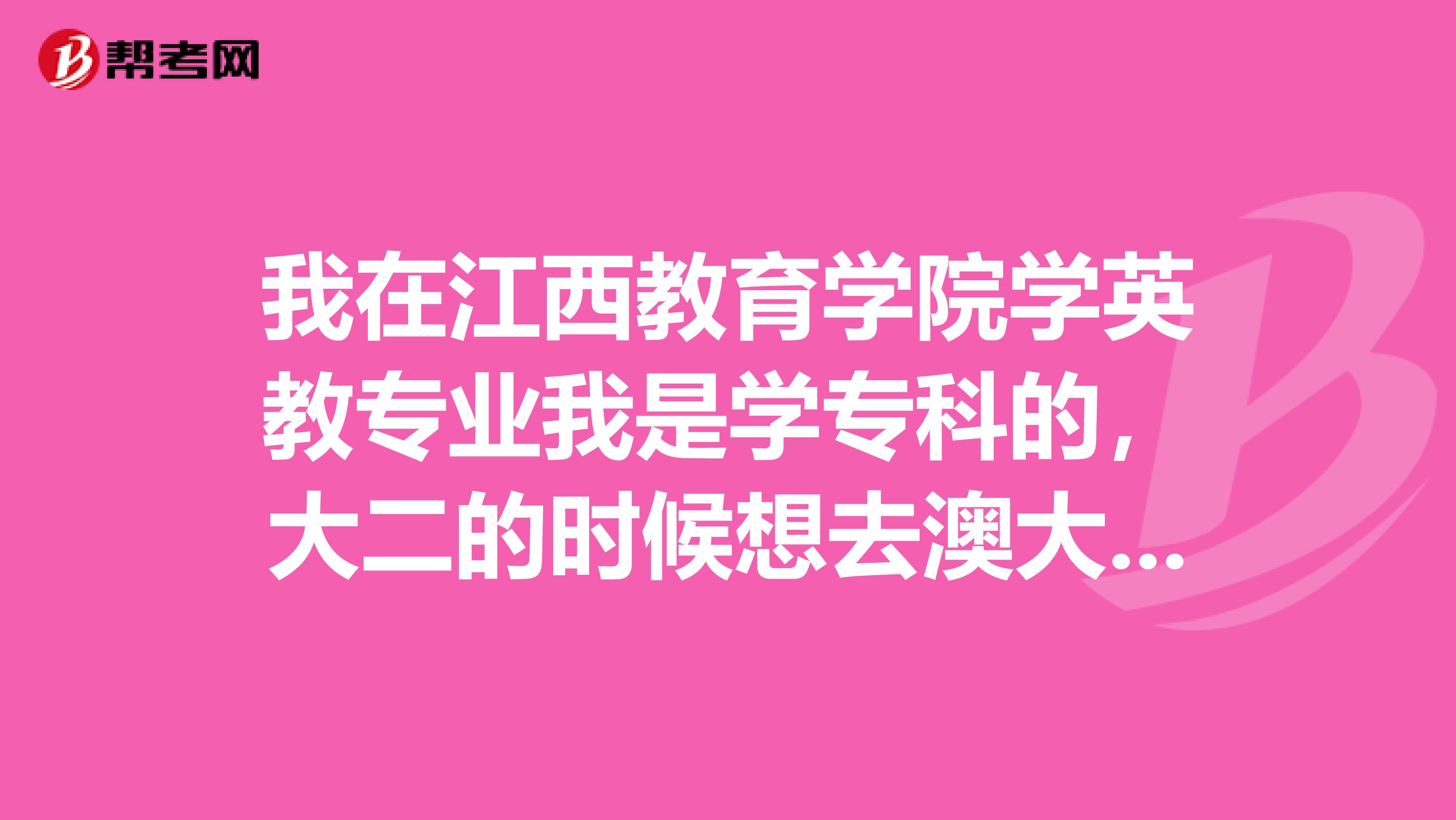 我在江西教育学院学英教专业我是学专科的，大二的时候想去澳大利亚进修英语托福，请问需要什么条件我十二月就能考到英语四级证书。我去澳大利亚进修需要准备什么东西，以及在澳大利亚那边的学校是否需要考试。我是想去澳大利亚进修一年，然后回来继续考本科，这样可以嘛