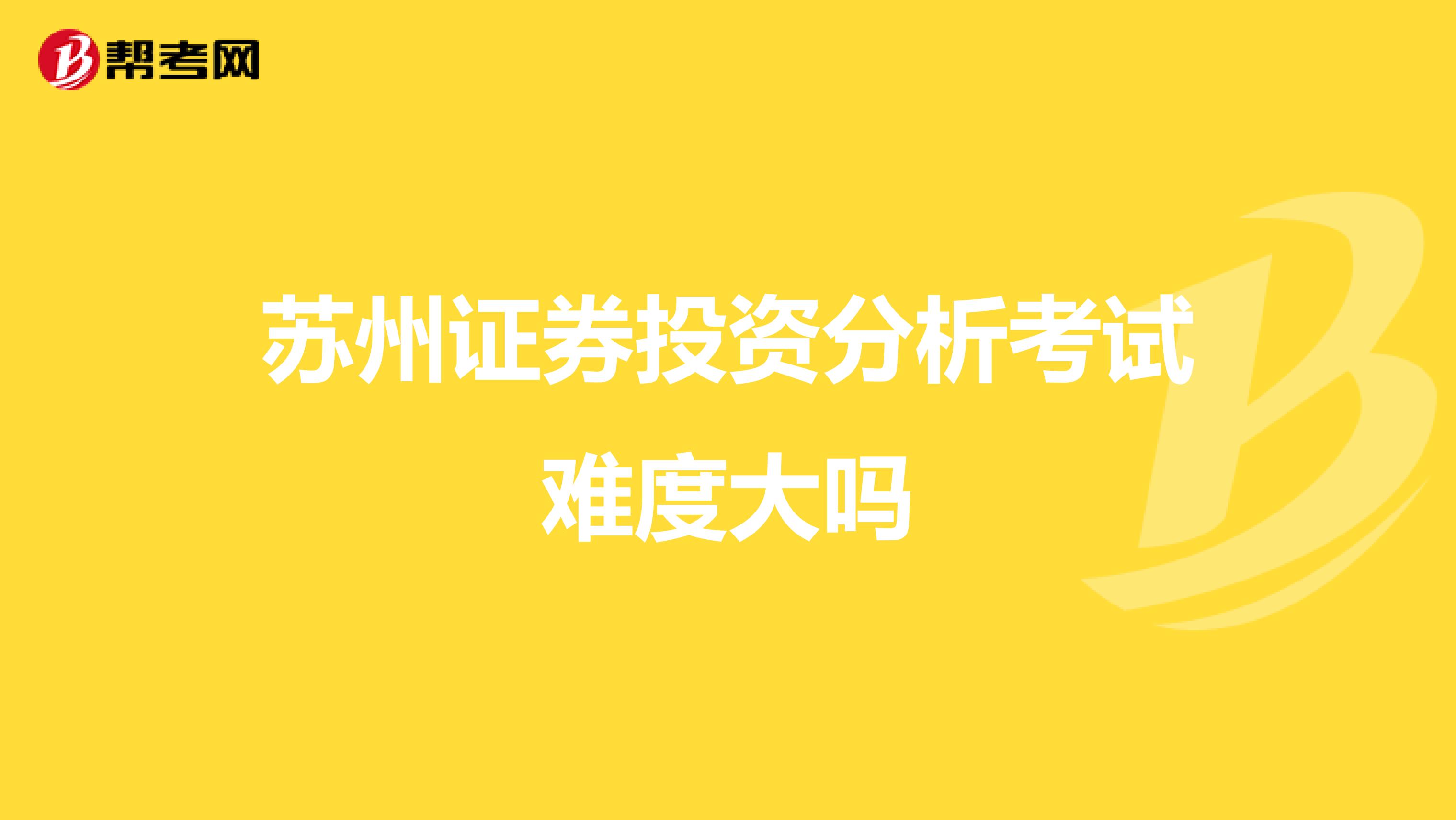 苏州证券投资分析考试难度大吗