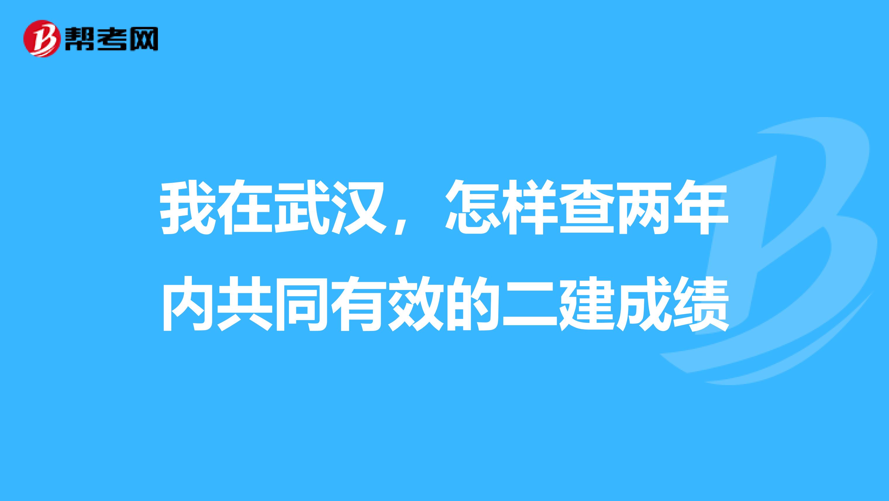 我在武漢，怎樣查兩年內(nèi)共同有效的二建成績