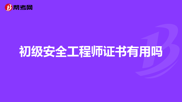 初級安全工程師證書有用嗎
